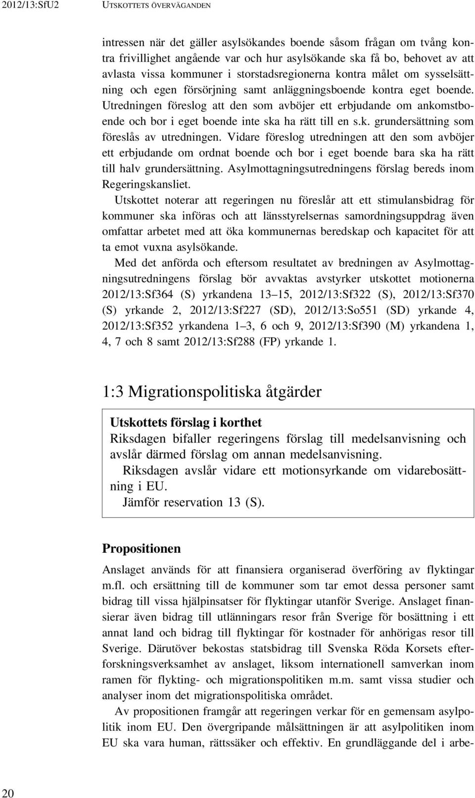 Utredningen föreslog att den som avböjer ett erbjudande om ankomstboende och bor i eget boende inte ska ha rätt till en s.k. grundersättning som föreslås av utredningen.