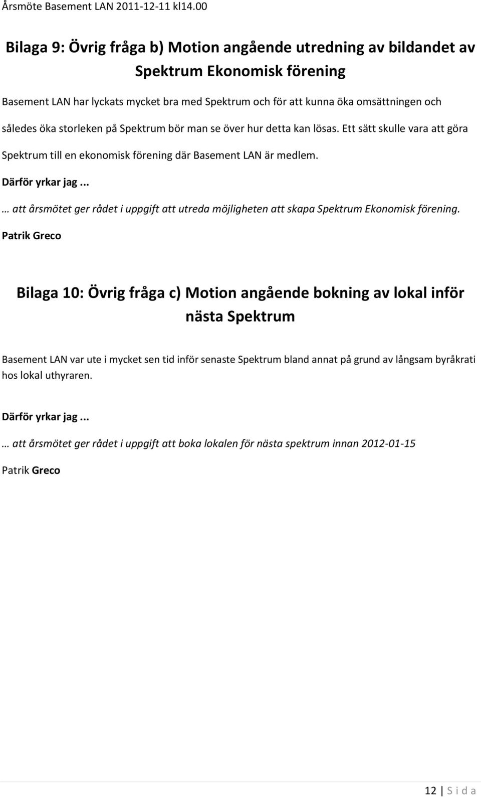.. att årsmötet ger rådet i uppgift att utreda möjligheten att skapa Spektrum Ekonomisk förening.