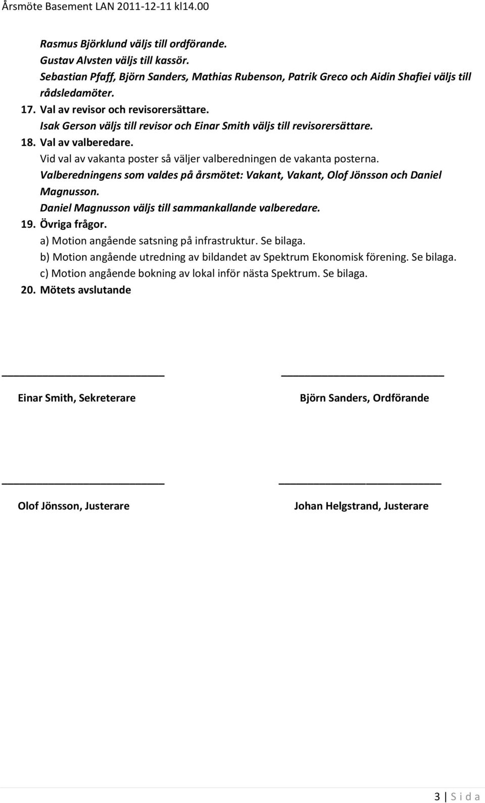 Vid val av vakanta poster så väljer valberedningen de vakanta posterna. Valberedningens som valdes på årsmötet: Vakant, Vakant, Olof Jönsson och Daniel Magnusson.