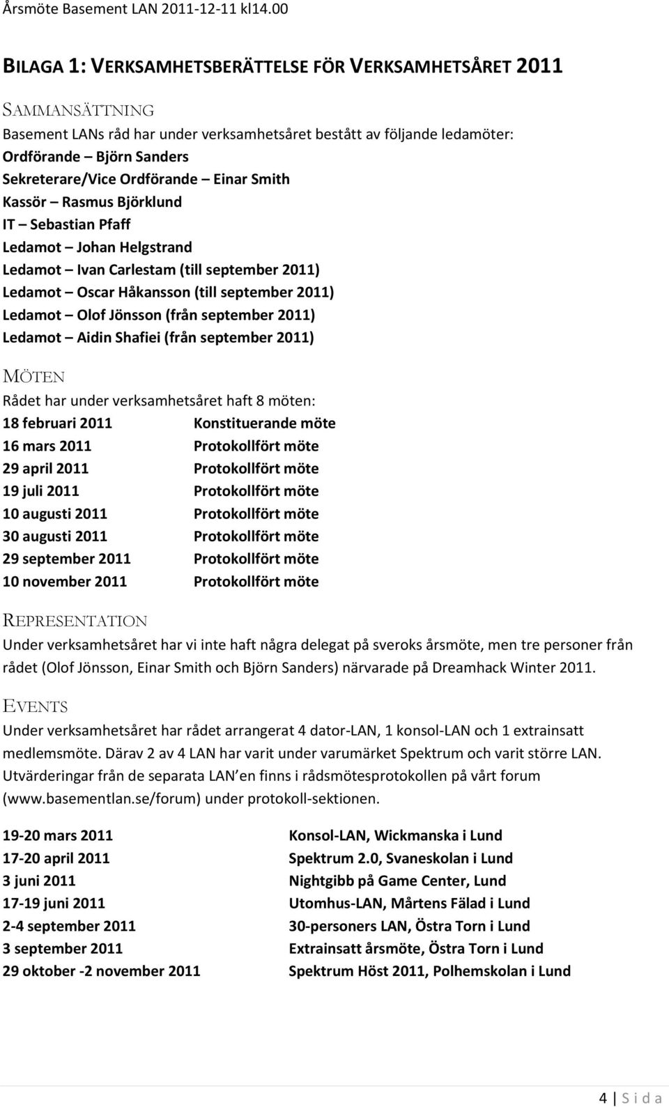 september 2011) Ledamot Aidin Shafiei (från september 2011) MÖTEN Rådet har under verksamhetsåret haft 8 möten: 18 februari 2011 Konstituerande möte 16 mars 2011 Protokollfört möte 29 april 2011