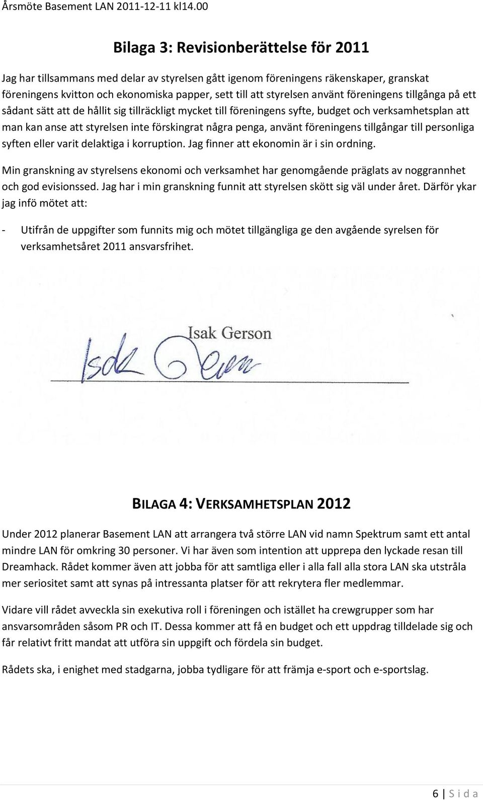använt föreningens tillgångar till personliga syften eller varit delaktiga i korruption. Jag finner att ekonomin är i sin ordning.