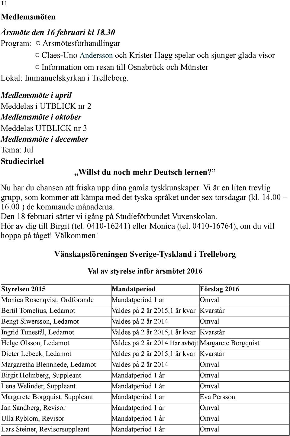 Medlemsmöte i april Meddelas i UTBLICK nr 2 Medlemsmöte i oktober Meddelas UTBLICK nr 3 Medlemsmöte i december Tema: Jul Studiecirkel,,Willst du noch mehr Deutsch lernen?