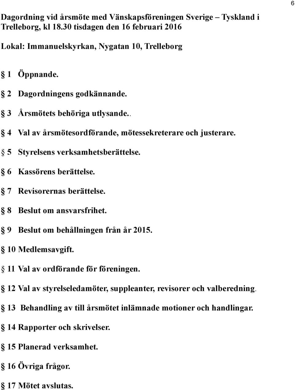 7 Revisorernas berättelse. 8 Beslut om ansvarsfrihet. 9 Beslut om behållningen från år 2015. 10 Medlemsavgift. 11 Val av ordförande för föreningen.