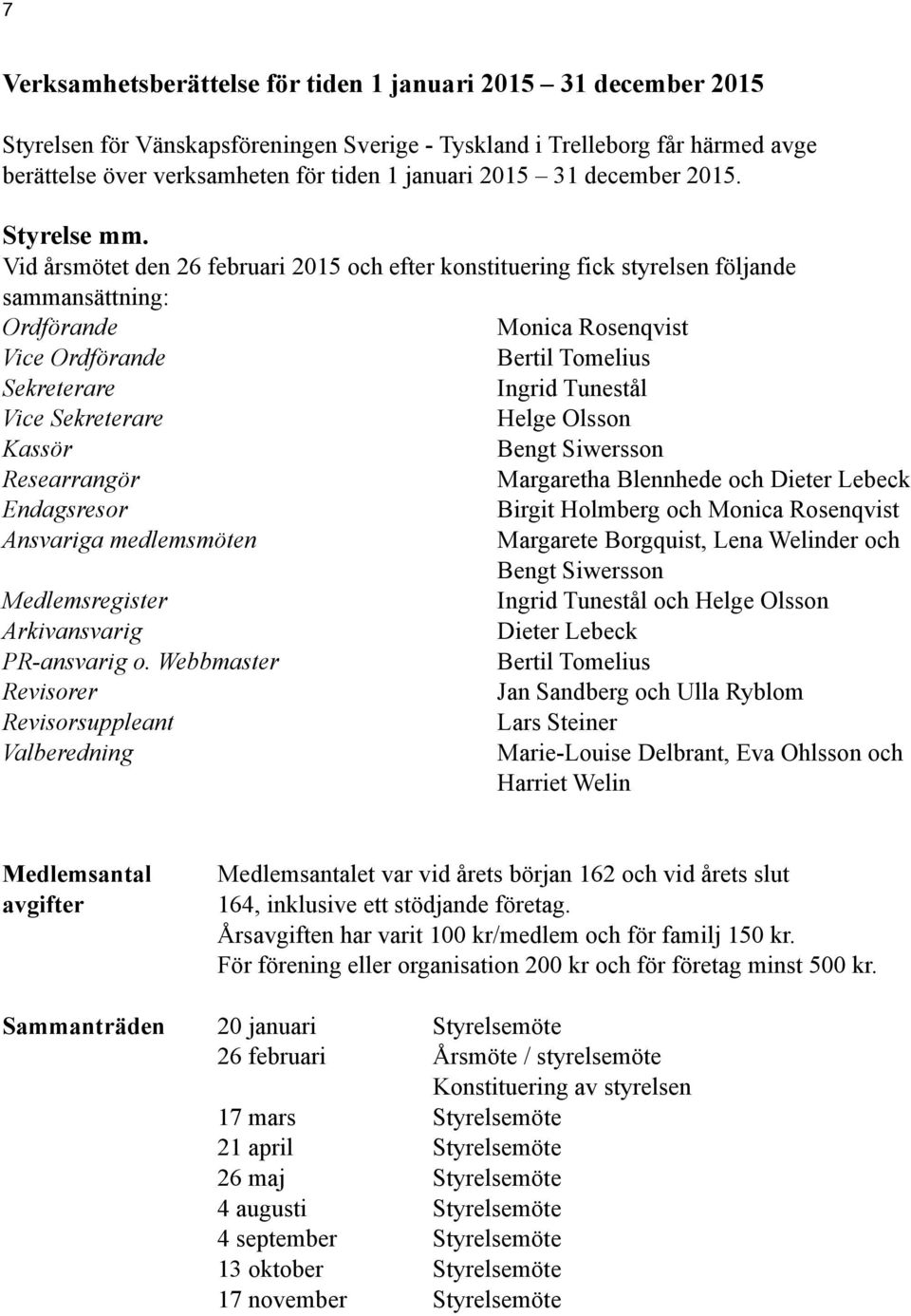 Vid årsmötet den 26 februari 2015 och efter konstituering fick styrelsen följande sammansättning: Ordförande Monica Rosenqvist Vice Ordförande Bertil Tomelius Sekreterare Ingrid Tunestål Vice