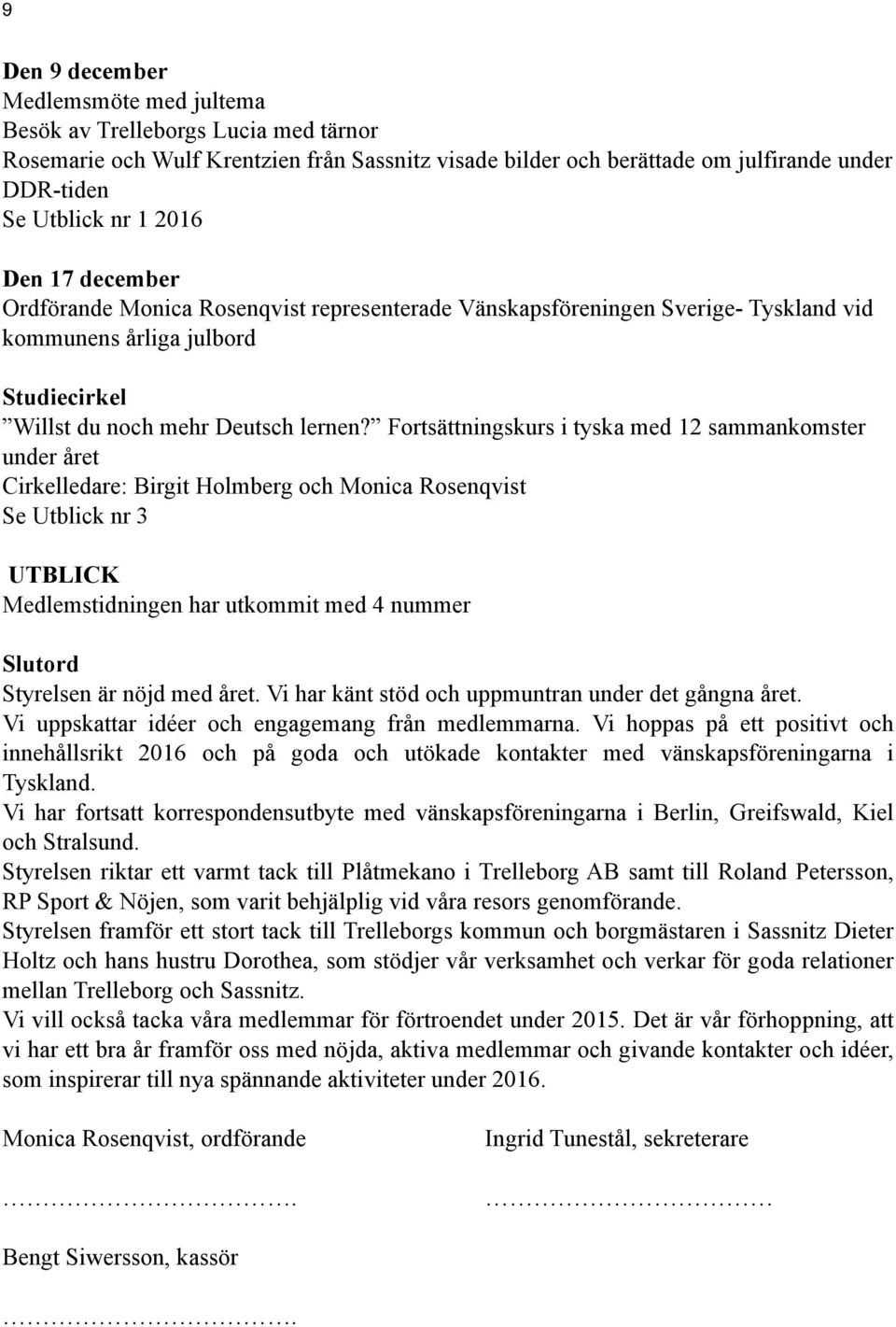 Fortsättningskurs i tyska med 12 sammankomster under året Cirkelledare: Birgit Holmberg och Monica Rosenqvist Se Utblick nr 3 UTBLICK Medlemstidningen har utkommit med 4 nummer Slutord Styrelsen är