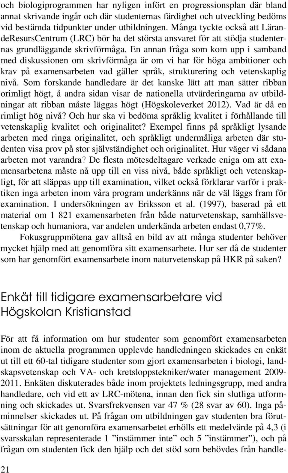 En annan fråga som kom upp i samband med diskussionen om skrivförmåga är om vi har för höga ambitioner och krav på examensarbeten vad gäller språk, strukturering och vetenskaplig nivå.