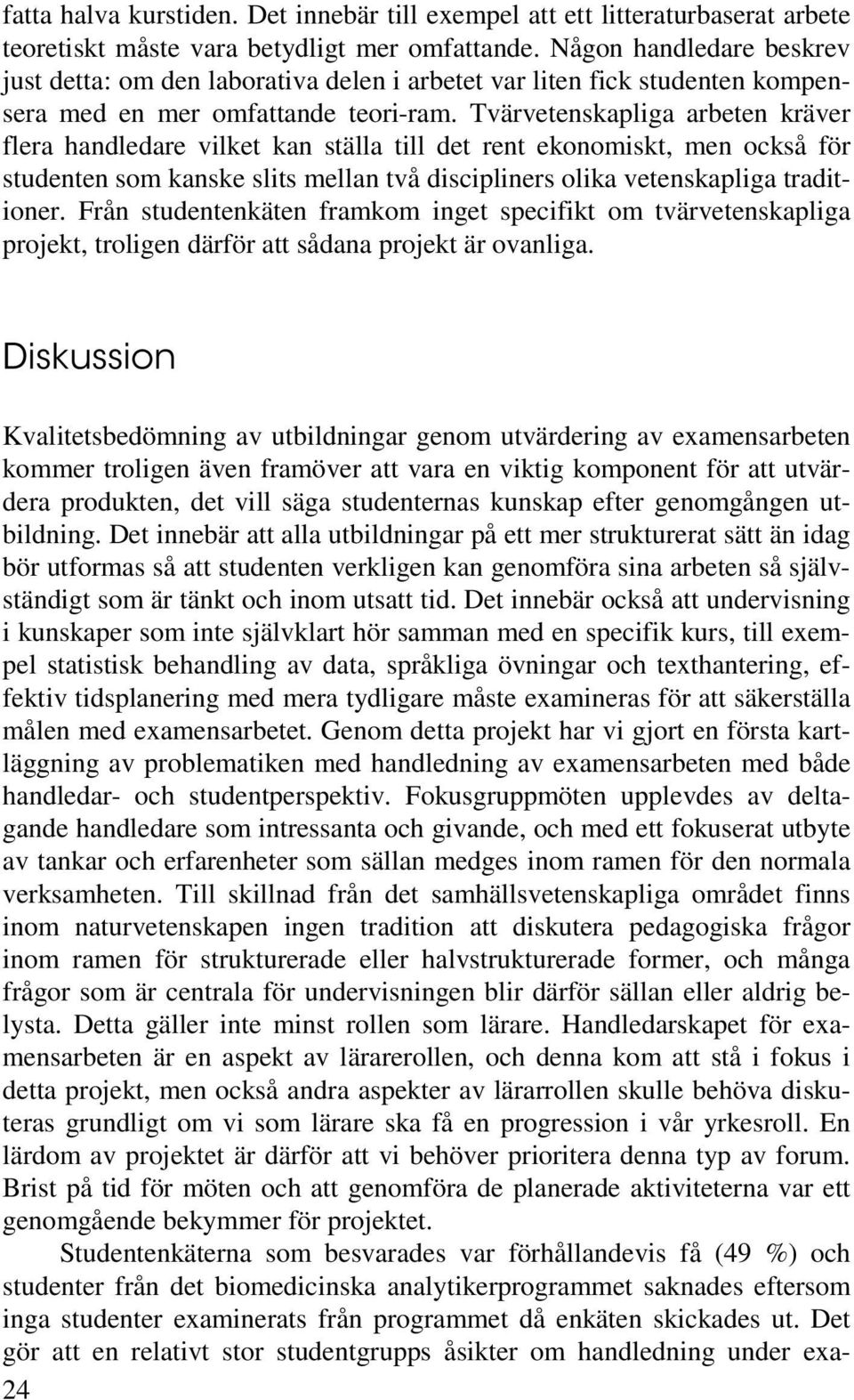 Tvärvetenskapliga arbeten kräver flera handledare vilket kan ställa till det rent ekonomiskt, men också för studenten som kanske slits mellan två discipliners olika vetenskapliga traditioner.