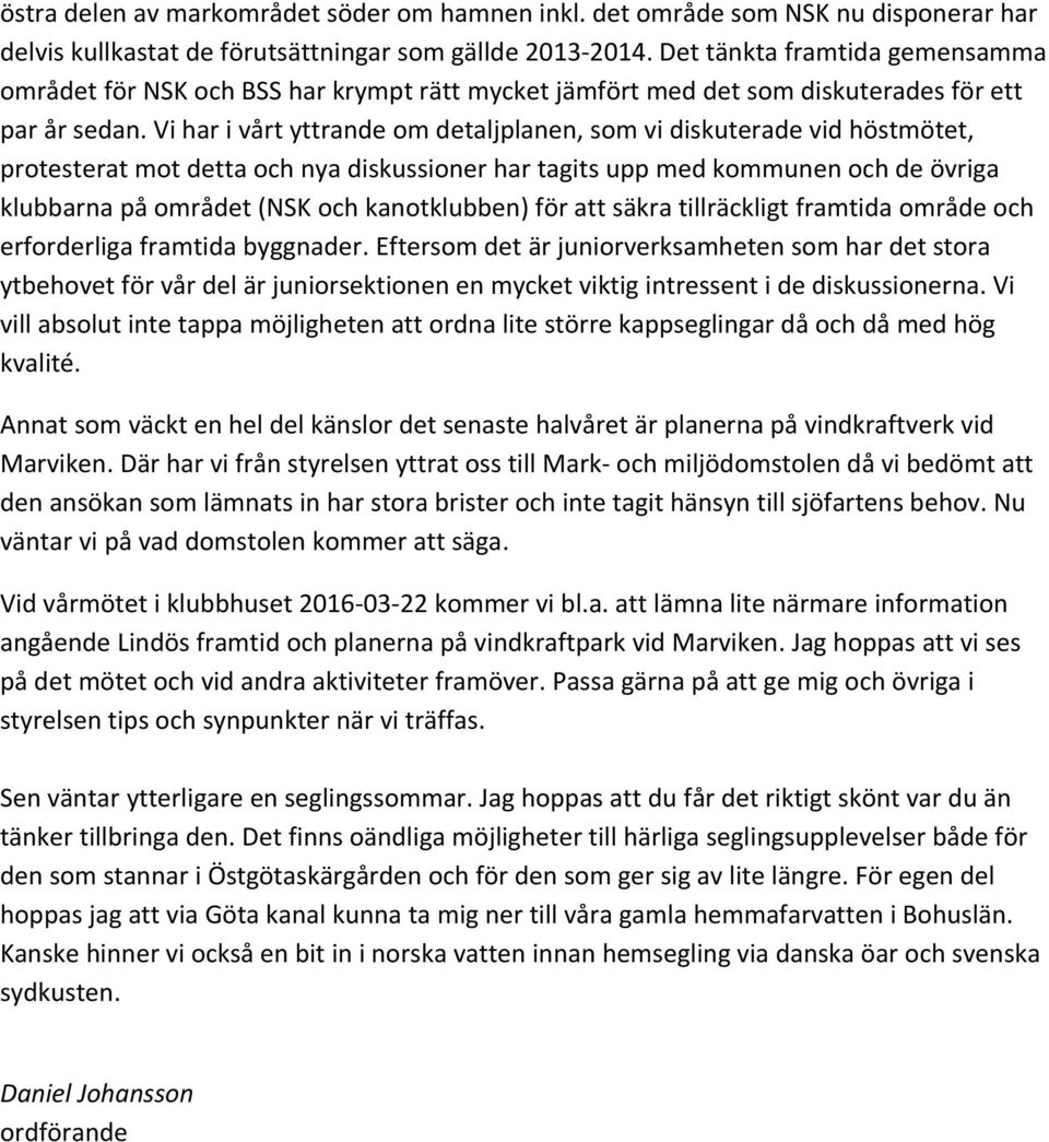 Vi har i vårt yttrande om detaljplanen, som vi diskuterade vid höstmötet, protesterat mot detta och nya diskussioner har tagits upp med kommunen och de övriga klubbarna på området (NSK och