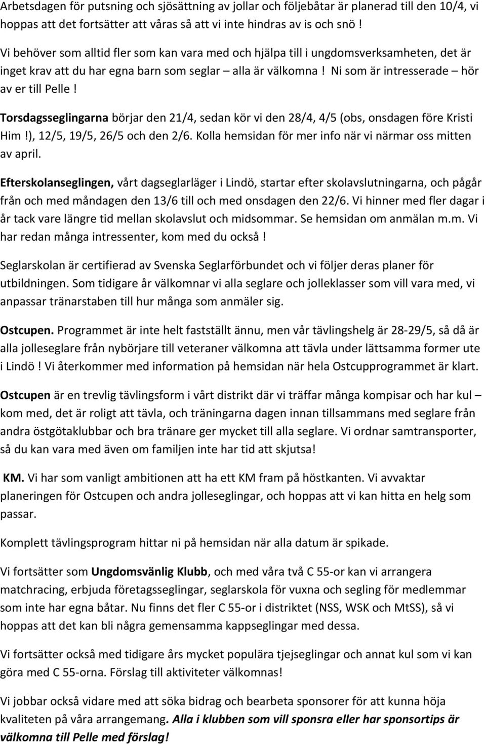 Torsdagsseglingarna börjar den 21/4, sedan kör vi den 28/4, 4/5 (obs, onsdagen före Kristi Him!), 12/5, 19/5, 26/5 och den 2/6. Kolla hemsidan för mer info när vi närmar oss mitten av april.