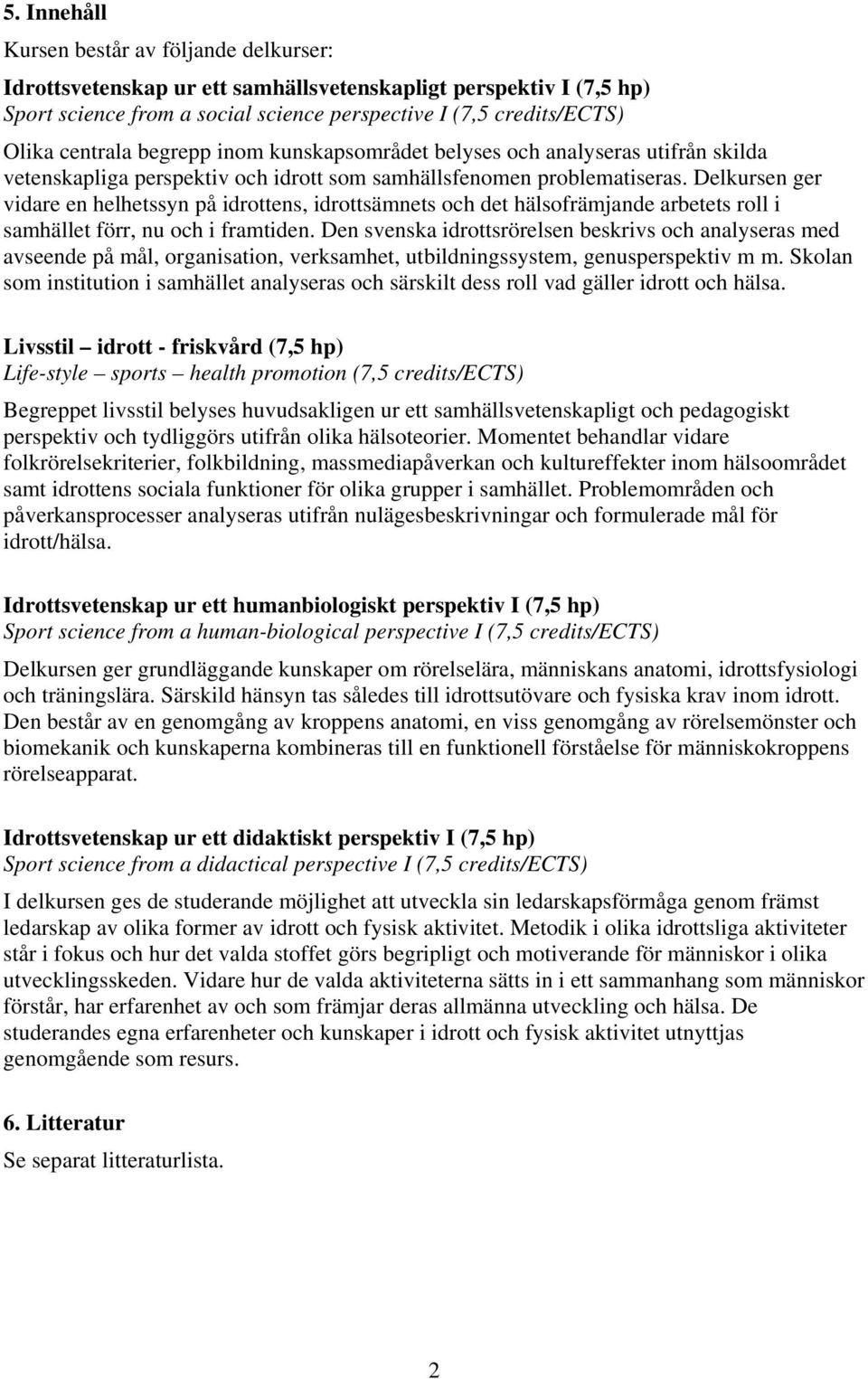 Delkursen ger vidare en helhetssyn på idrottens, idrottsämnets och det hälsofrämjande arbetets roll i samhället förr, nu och i framtiden.