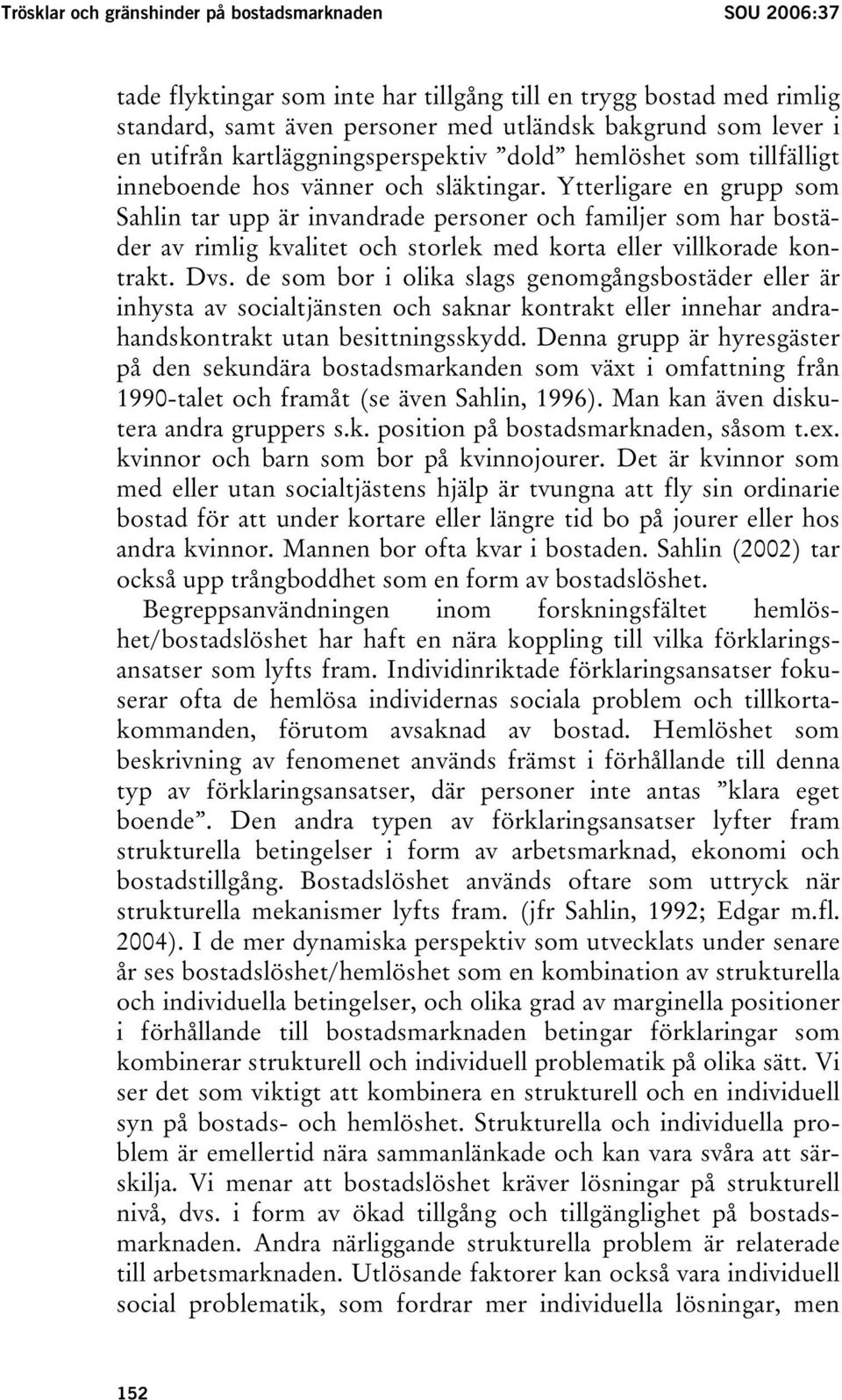 Ytterligare en grupp som Sahlin tar upp är invandrade personer och familjer som har bostäder av rimlig kvalitet och storlek med korta eller villkorade kontrakt. Dvs.