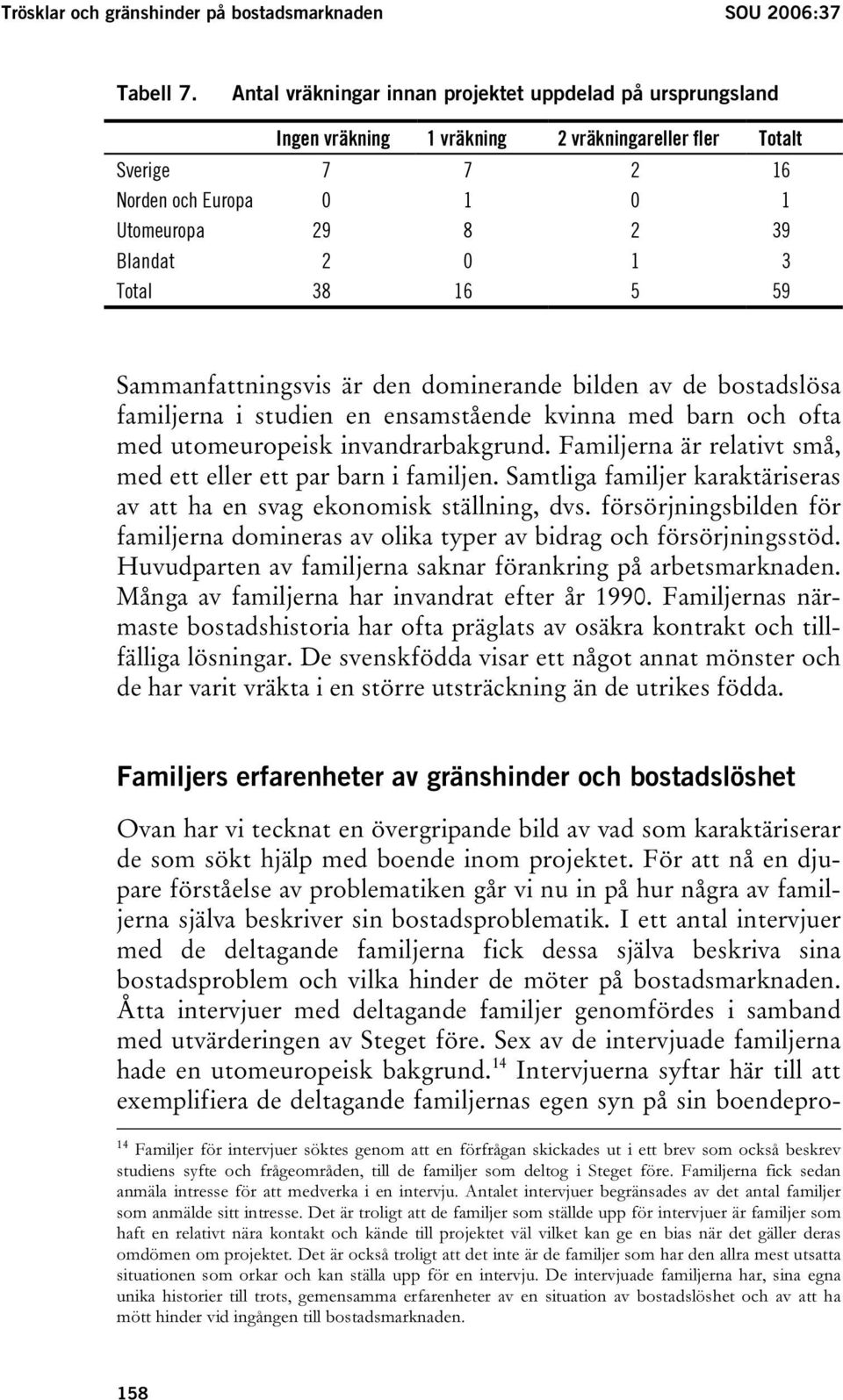 Total 38 16 5 59 Sammanfattningsvis är den dominerande bilden av de bostadslösa familjerna i studien en ensamstående kvinna med barn och ofta med utomeuropeisk invandrarbakgrund.