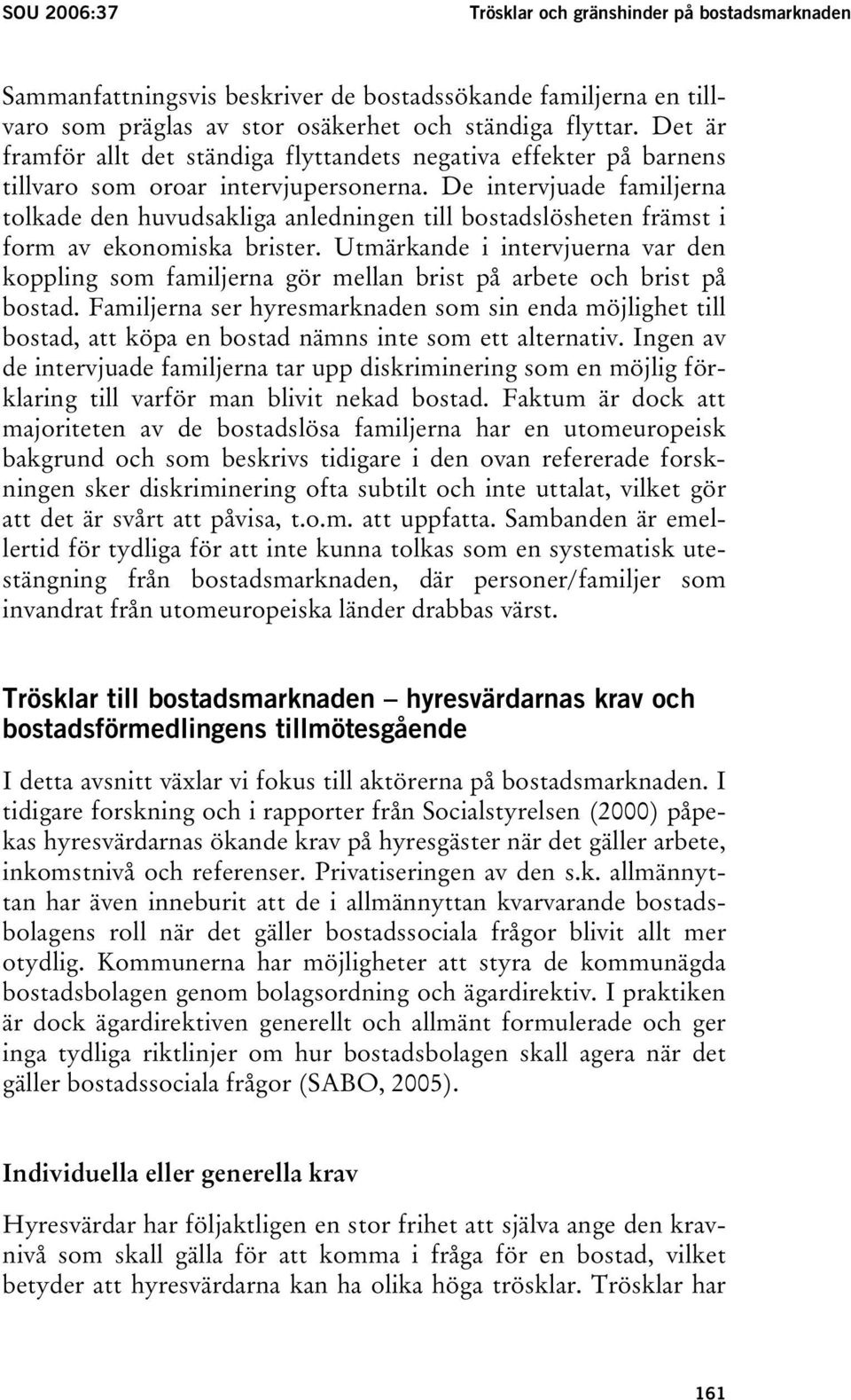 De intervjuade familjerna tolkade den huvudsakliga anledningen till bostadslösheten främst i form av ekonomiska brister.