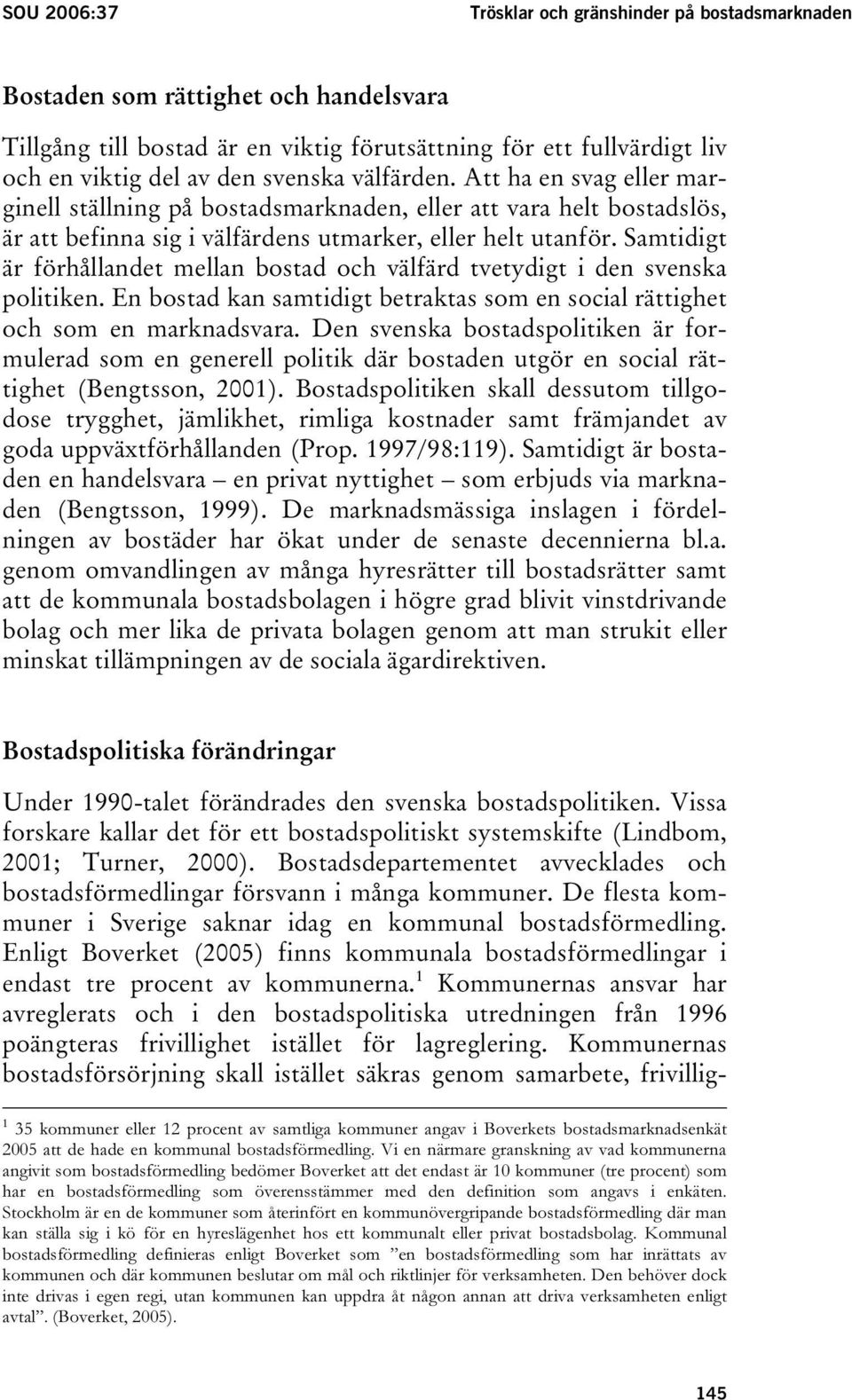 Samtidigt är förhållandet mellan bostad och välfärd tvetydigt i den svenska politiken. En bostad kan samtidigt betraktas som en social rättighet och som en marknadsvara.