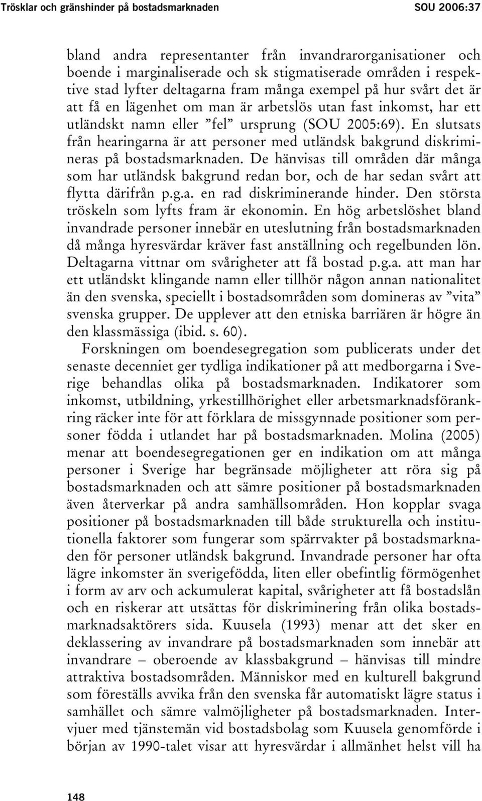 En slutsats från hearingarna är att personer med utländsk bakgrund diskrimineras på bostadsmarknaden.