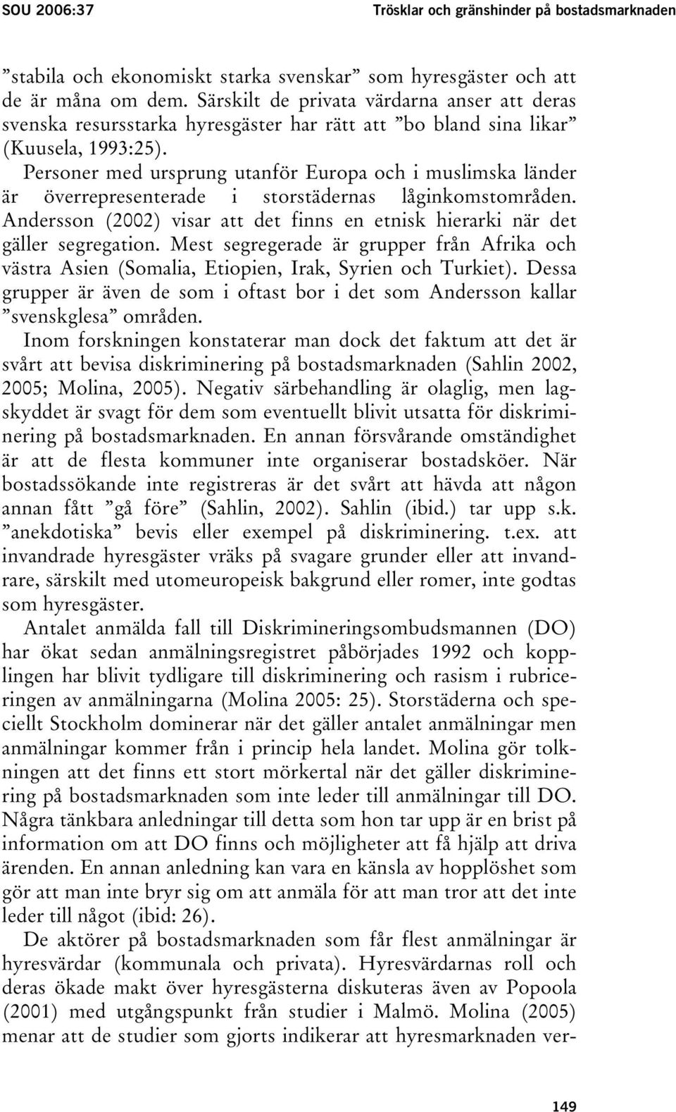 Personer med ursprung utanför Europa och i muslimska länder är överrepresenterade i storstädernas låginkomstområden. Andersson (2002) visar att det finns en etnisk hierarki när det gäller segregation.