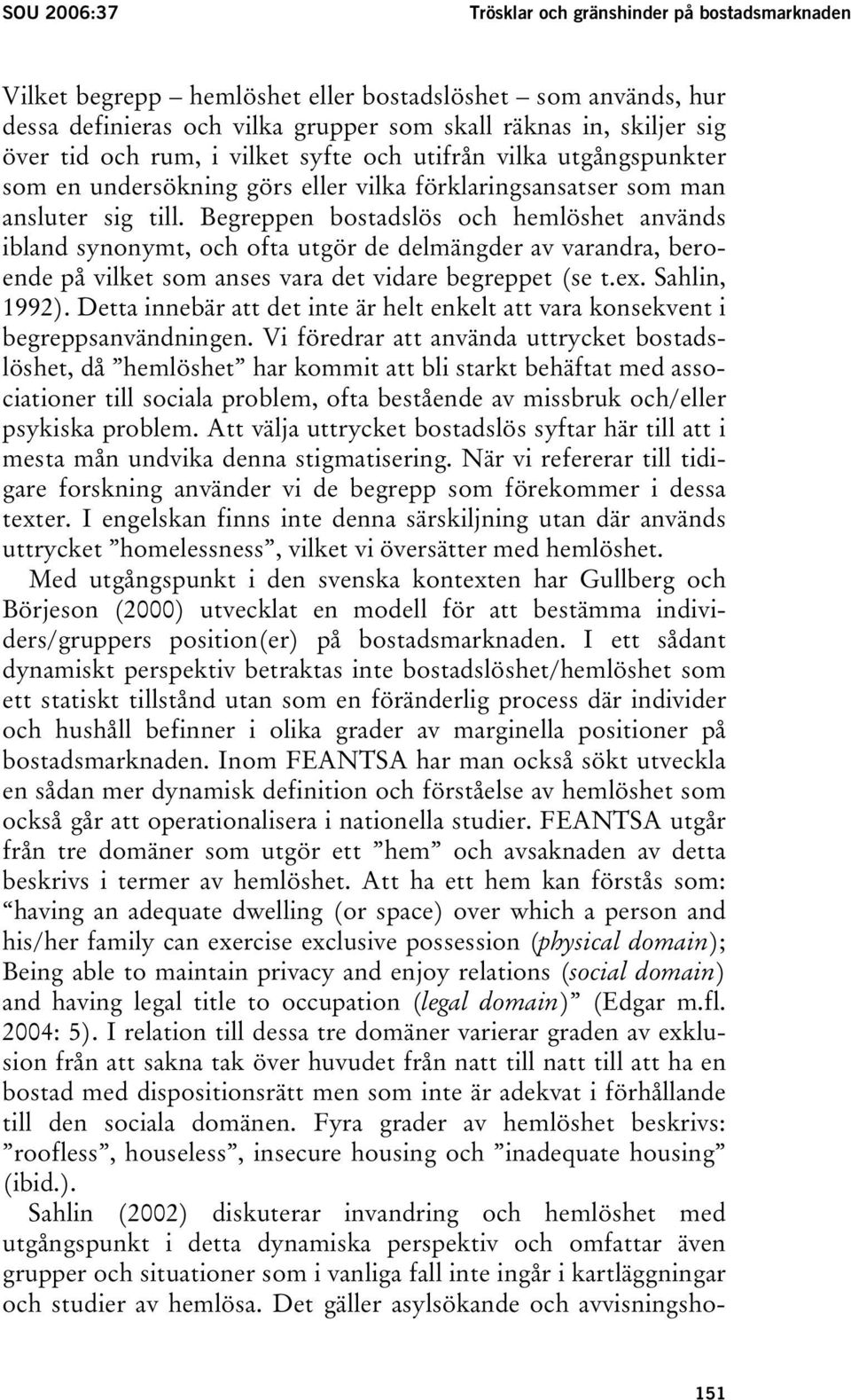 Begreppen bostadslös och hemlöshet används ibland synonymt, och ofta utgör de delmängder av varandra, beroende på vilket som anses vara det vidare begreppet (se t.ex. Sahlin, 1992).