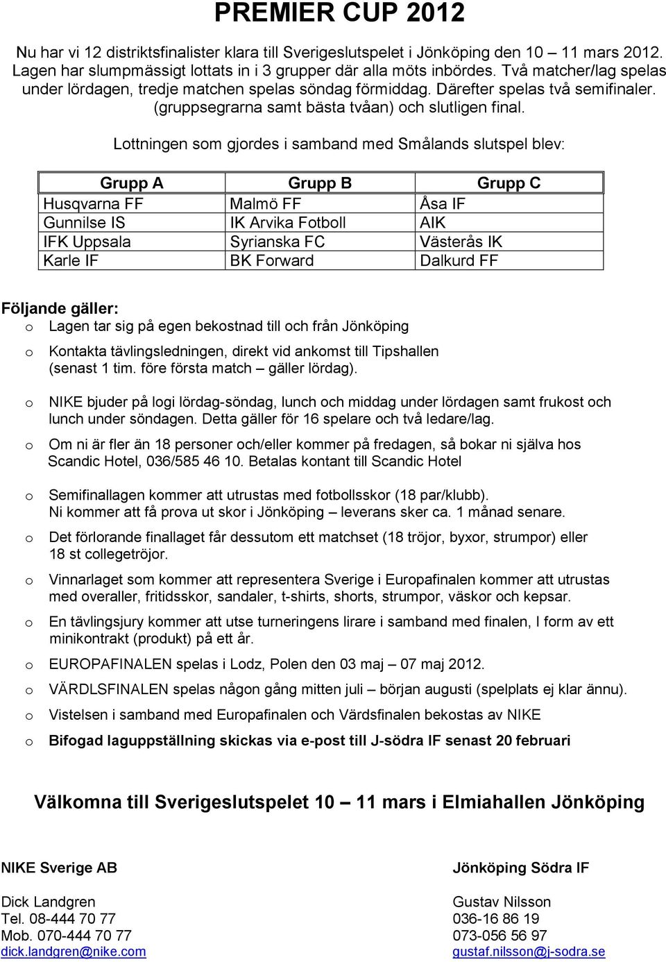 Lttningen sm gjrdes i samband med Smålands slutspel blev: Grupp A Grupp B Grupp C Husqvarna FF Malmö FF Åsa IF Gunnilse IS IK Arvika Ftbll AIK IFK Uppsala Syrianska FC Västerås IK Karle IF BK Frward