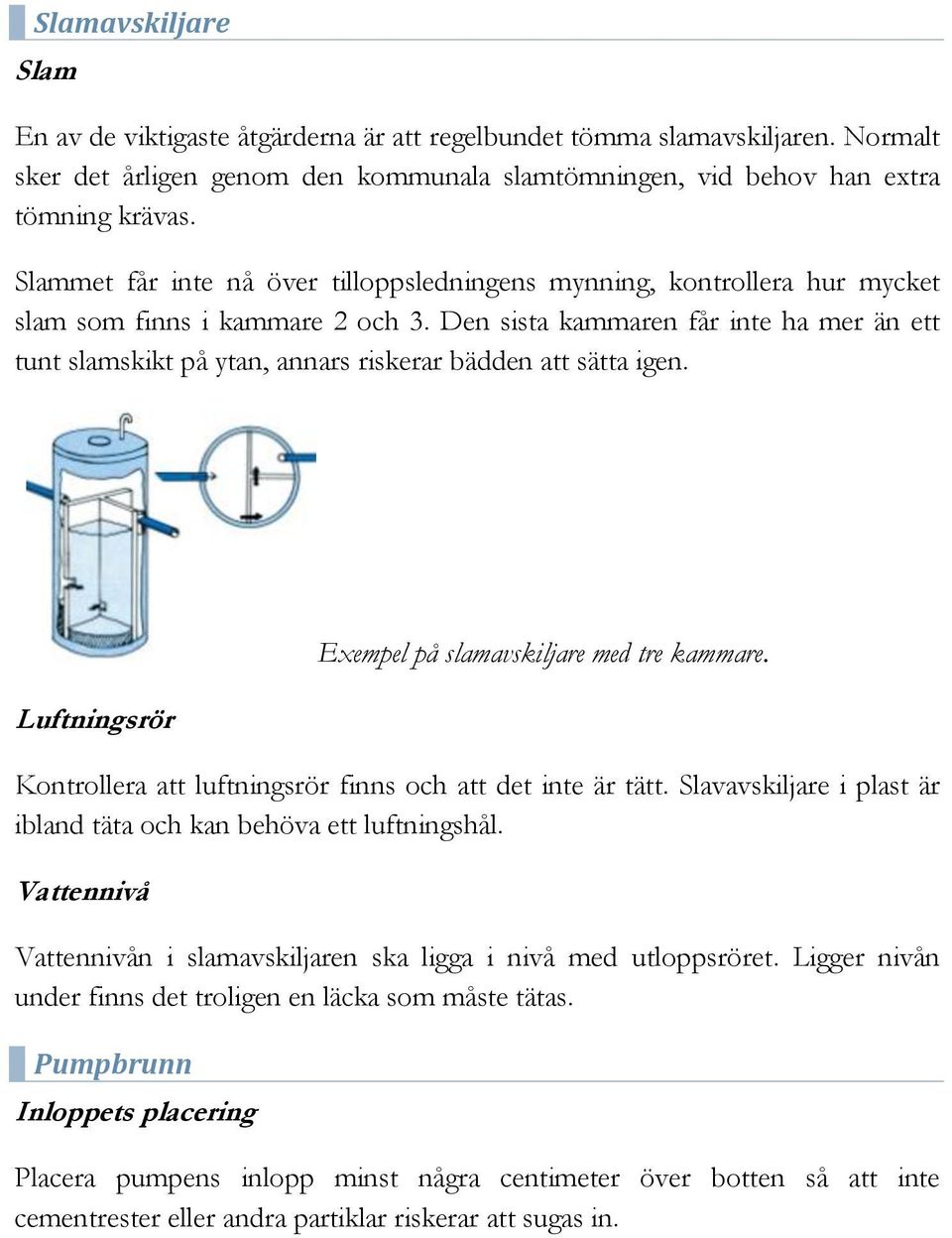 Den sista kammaren får inte ha mer än ett tunt slamskikt på ytan, annars riskerar bädden att sätta igen. Luftningsrör Exempel på slamavskiljare med tre kammare.