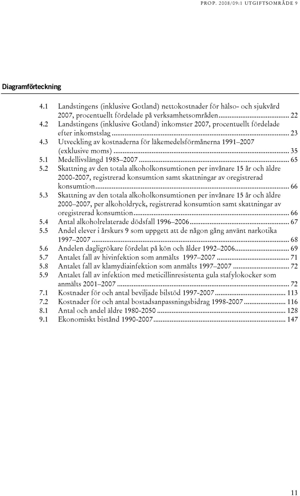 1 Medellivslängd 1985 2007... 65 5.2 Skattning av den totala alkoholkonsumtionen per invånare 15 år och äldre 2000-2007, registrerad konsumtion samt skattningar av oregistrerad konsumtion... 66 5.