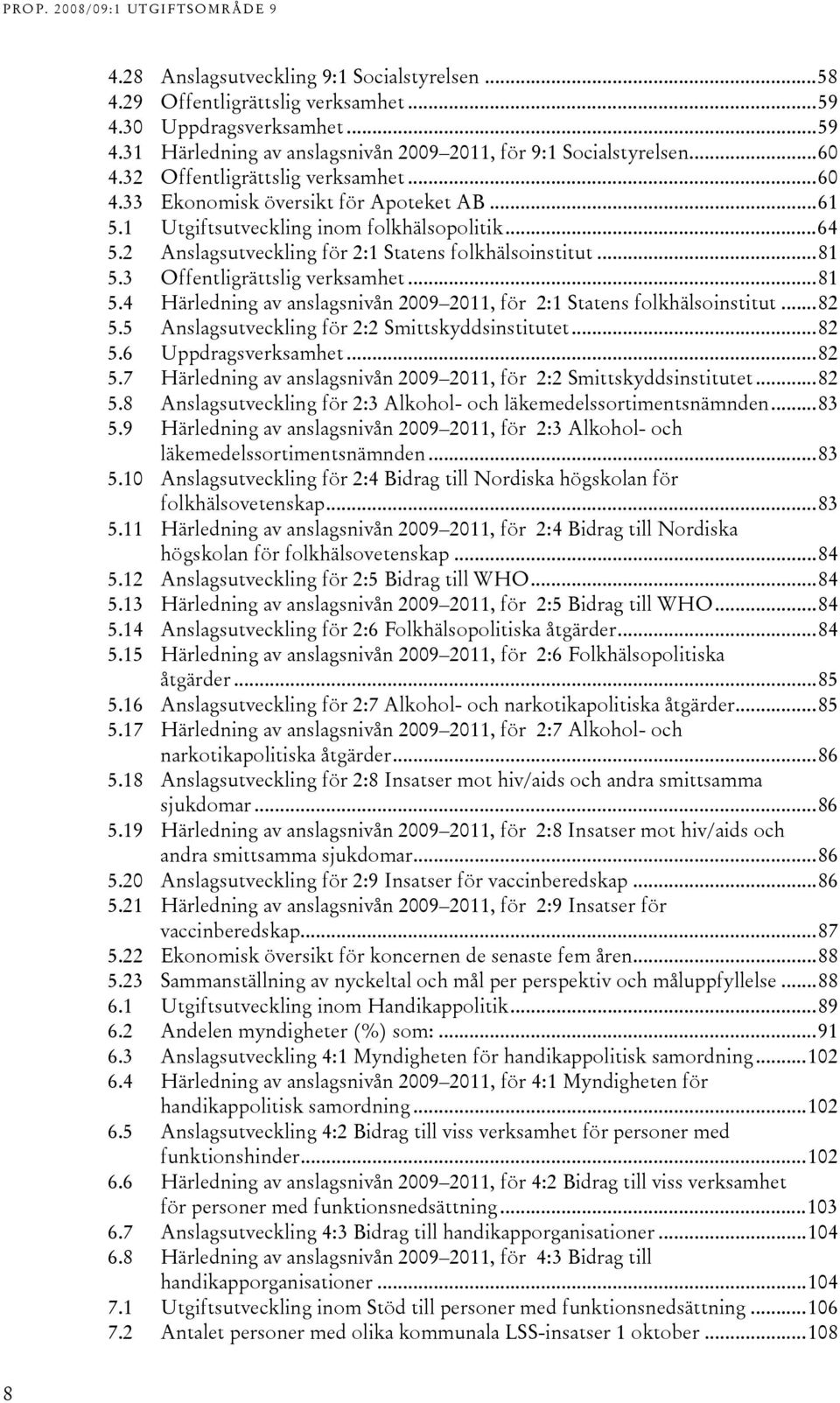 3 Offentligrättslig verksamhet...81 5.4 Härledning av anslagsnivån 2009 2011, för 2:1 Statens folkhälsoinstitut...82 5.5 Anslagsutveckling för 2:2 Smittskyddsinstitutet...82 5.6 Uppdragsverksamhet.