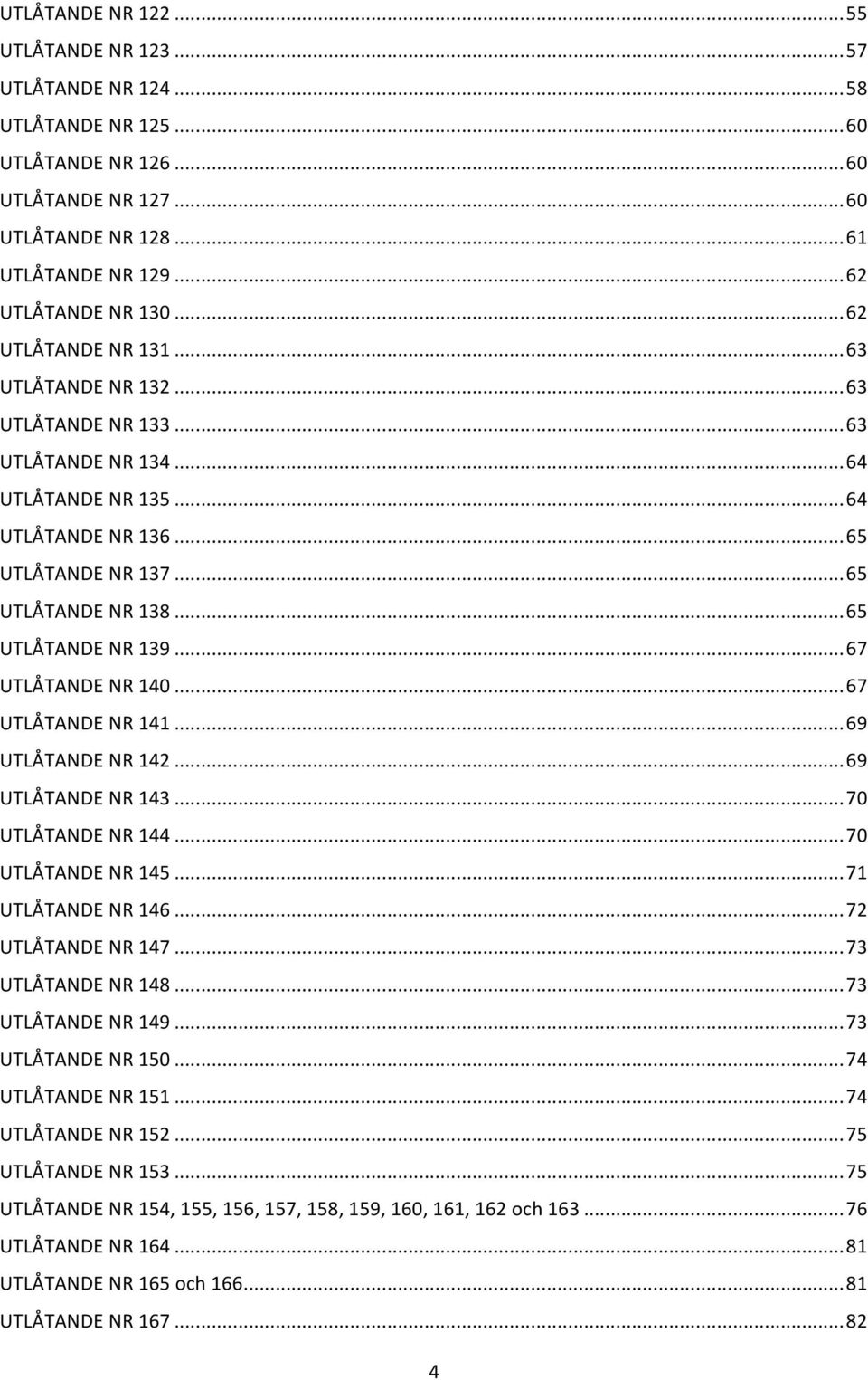 .. 65 UTLÅTANDE NR 139... 67 UTLÅTANDE NR 140... 67 UTLÅTANDE NR 141... 69 UTLÅTANDE NR 142... 69 UTLÅTANDE NR 143... 70 UTLÅTANDE NR 144... 70 UTLÅTANDE NR 145... 71 UTLÅTANDE NR 146.