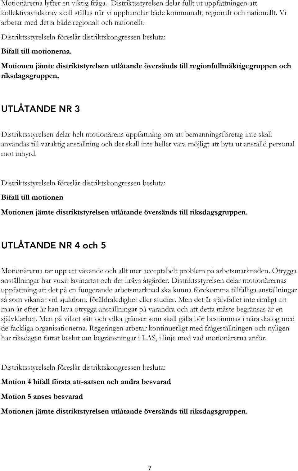 UTLÅTANDE NR 3 Distriktsstyrelsen delar helt motionärens uppfattning om att bemanningsföretag inte skall användas till varaktig anställning och det skall inte heller vara möjligt att byta ut anställd