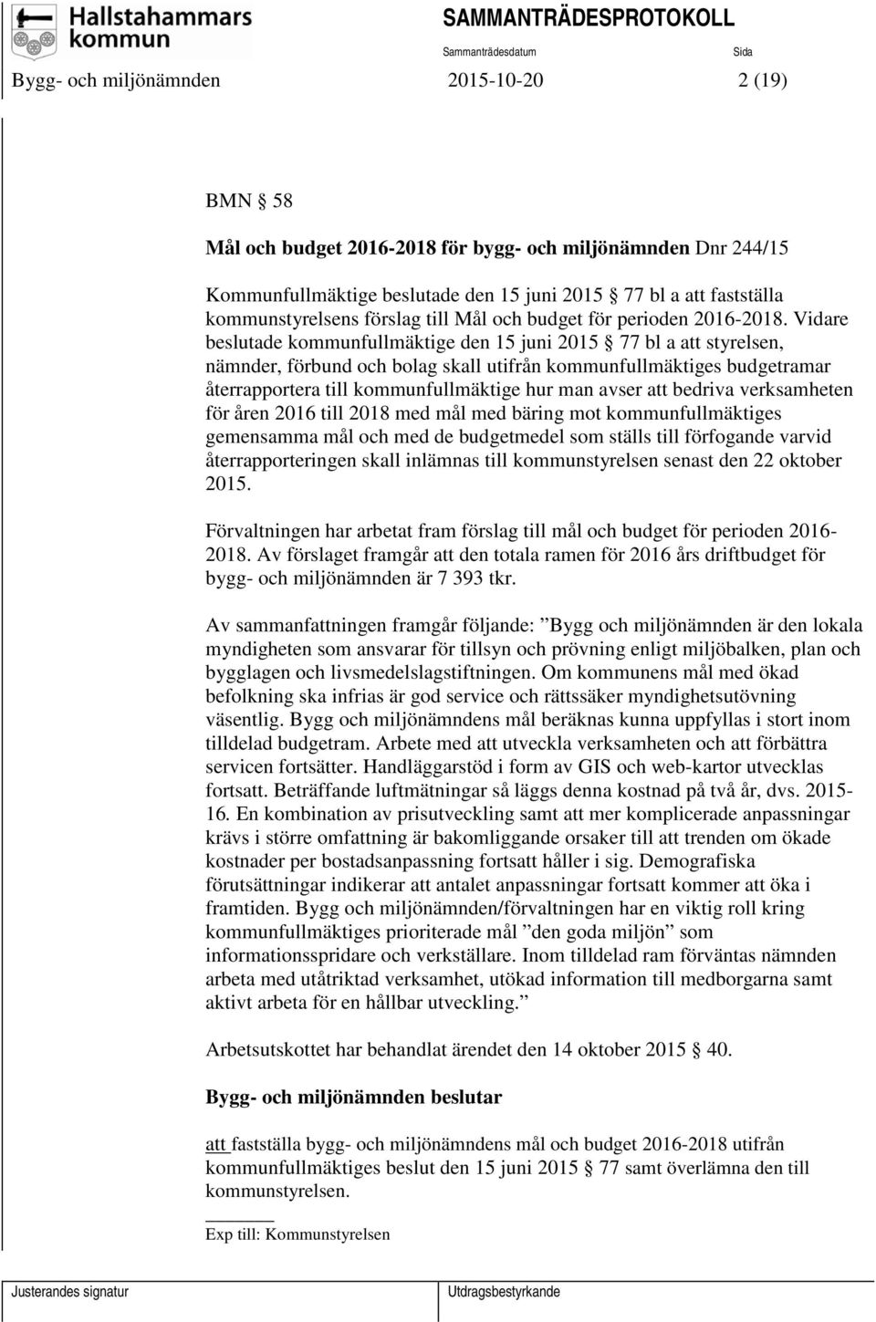 Vidare beslutade kommunfullmäktige den 15 juni 2015 77 bl a att styrelsen, nämnder, förbund och bolag skall utifrån kommunfullmäktiges budgetramar återrapportera till kommunfullmäktige hur man avser