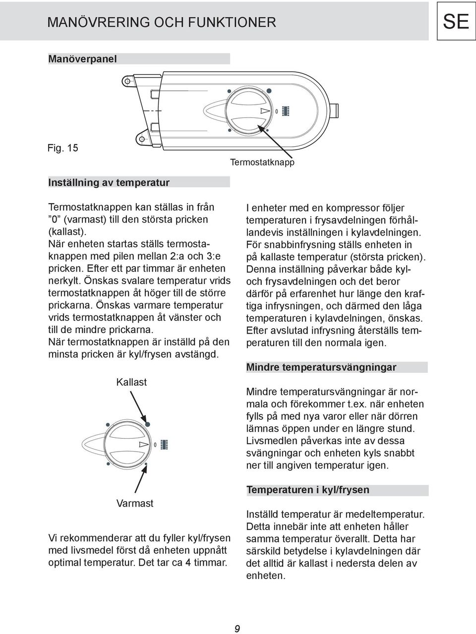 Önskas svalare temperatur vrids termostatknappen åt höger till de större prickarna. Önskas varmare temperatur vrids termostatknappen åt vänster och till de mindre prickarna.