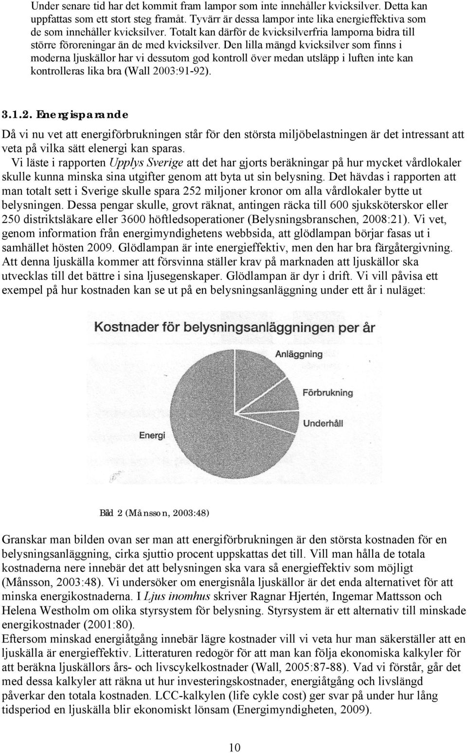 Den lilla mängd kvicksilver som finns i moderna ljuskällor har vi dessutom god kontroll över medan utsläpp i luften inte kan kontrolleras lika bra (Wall 20