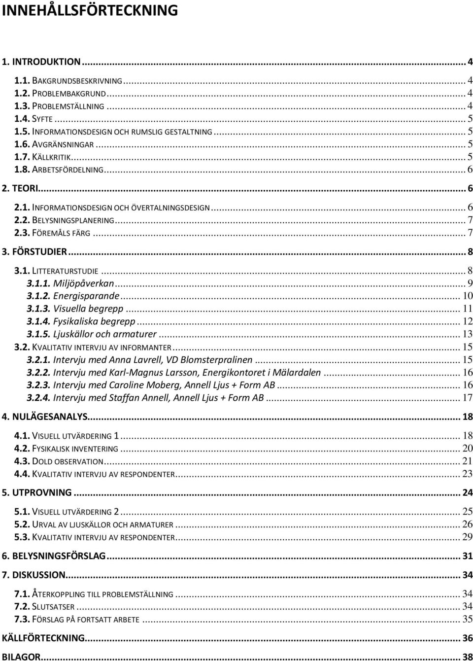 FÖRSTUDIER... 8 3.1. LITTERATURSTUDIE... 8 3.1.1. Miljöpåverkan... 9 3.1.2. Energisparande... 10 3.1.3. Visuella begrepp... 11 3.1.4. Fysikaliska begrepp... 12 3.1.5. Ljuskällor och armaturer... 13 3.