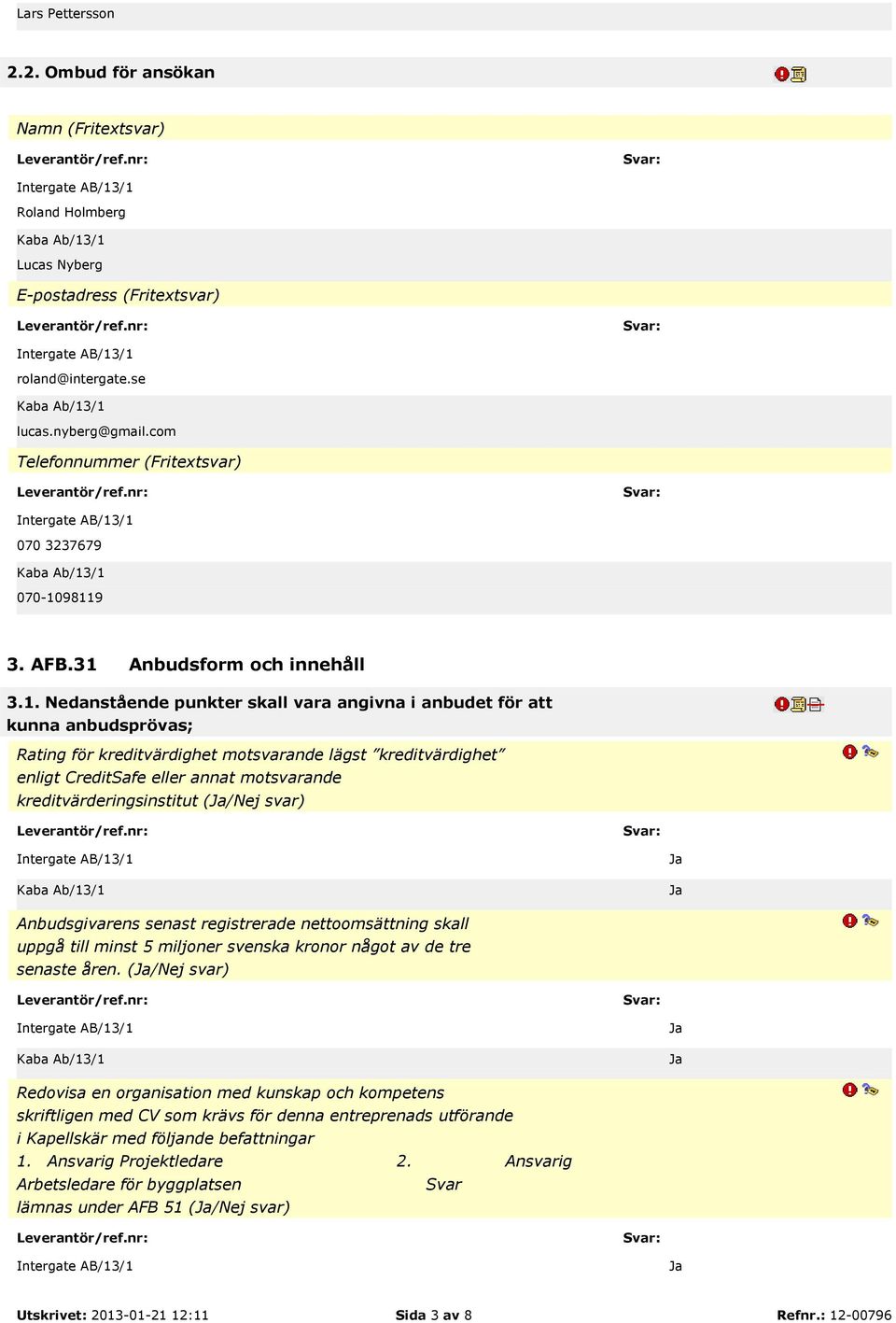 98119 3. AFB.31 Anbudsform och innehåll 3.1. Nedanstående punkter skall vara angivna i anbudet för att kunna anbudsprövas; Rating för kreditvärdighet motsvarande lägst kreditvärdighet enligt