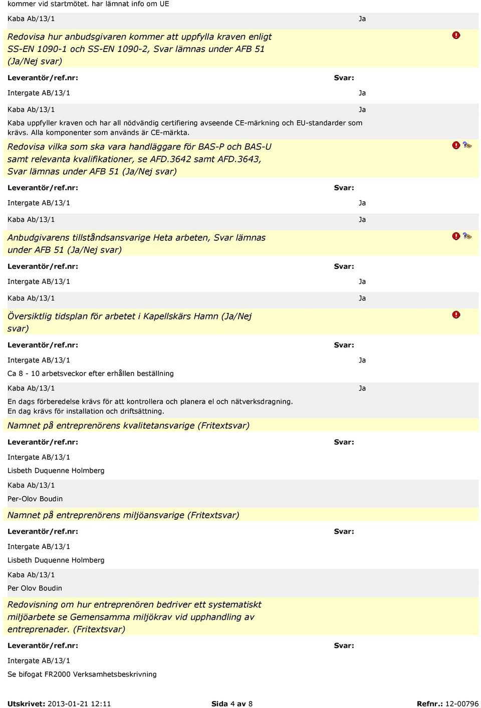 certifiering avseende CE-märkning och EU-standarder som krävs. Alla komponenter som används är CE-märkta.