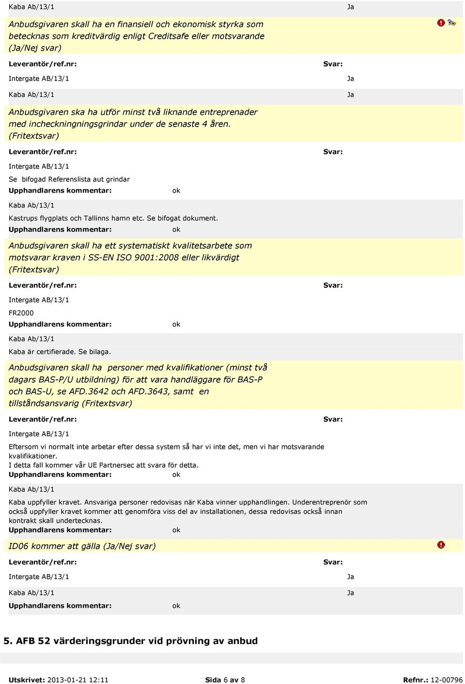 Anbudsgivaren skall ha ett systematiskt kvalitetsarbete som motsvarar kraven i SS-EN ISO 9001:2008 eller likvärdigt (Fritextsvar) FR2000 Kaba är certifierade. Se bilaga.