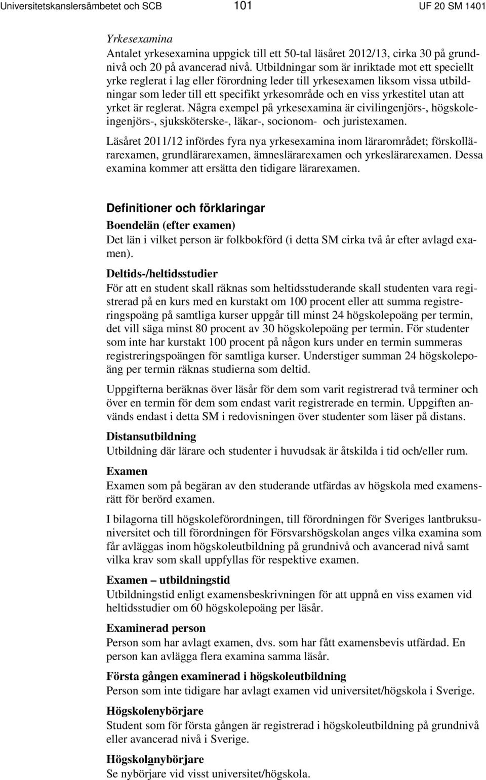 utan att yrket är reglerat. Några exempel på yrkesexamina är civilingenjörs-, högskoleingenjörs-, sjuksköterske-, läkar-, socionom- och juristexamen.