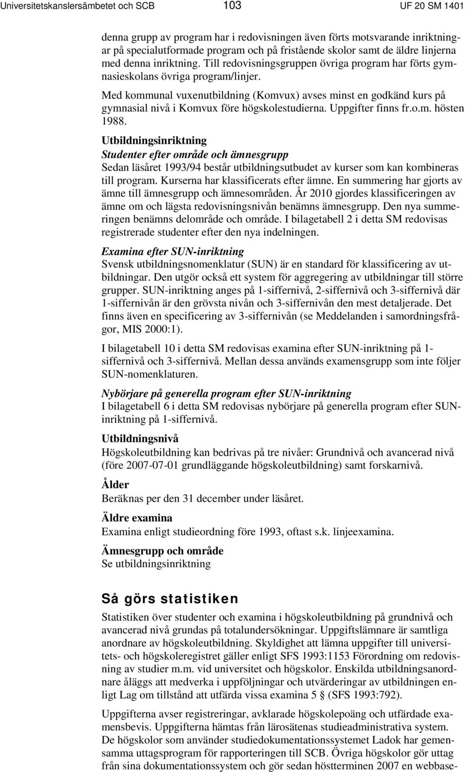 Med kommunal vuxenutbildning (Komvux) avses minst en godkänd kurs på gymnasial nivå i Komvux före högskolestudierna. Uppgifter finns fr.o.m. hösten 1988.