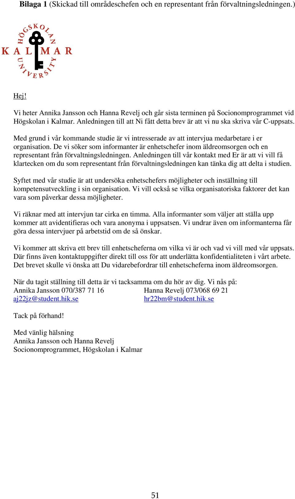De vi söker som informanter är enhetschefer inom äldreomsorgen och en representant från förvaltningsledningen.