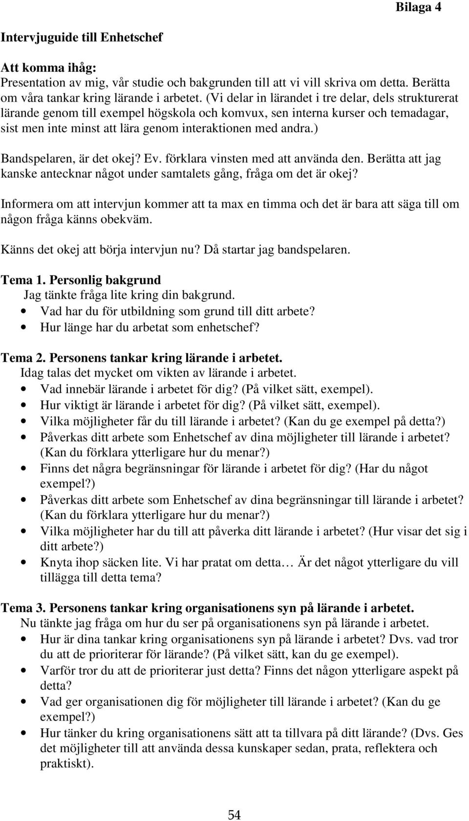 ) Bandspelaren, är det okej? Ev. förklara vinsten med att använda den. Berätta att jag kanske antecknar något under samtalets gång, fråga om det är okej?