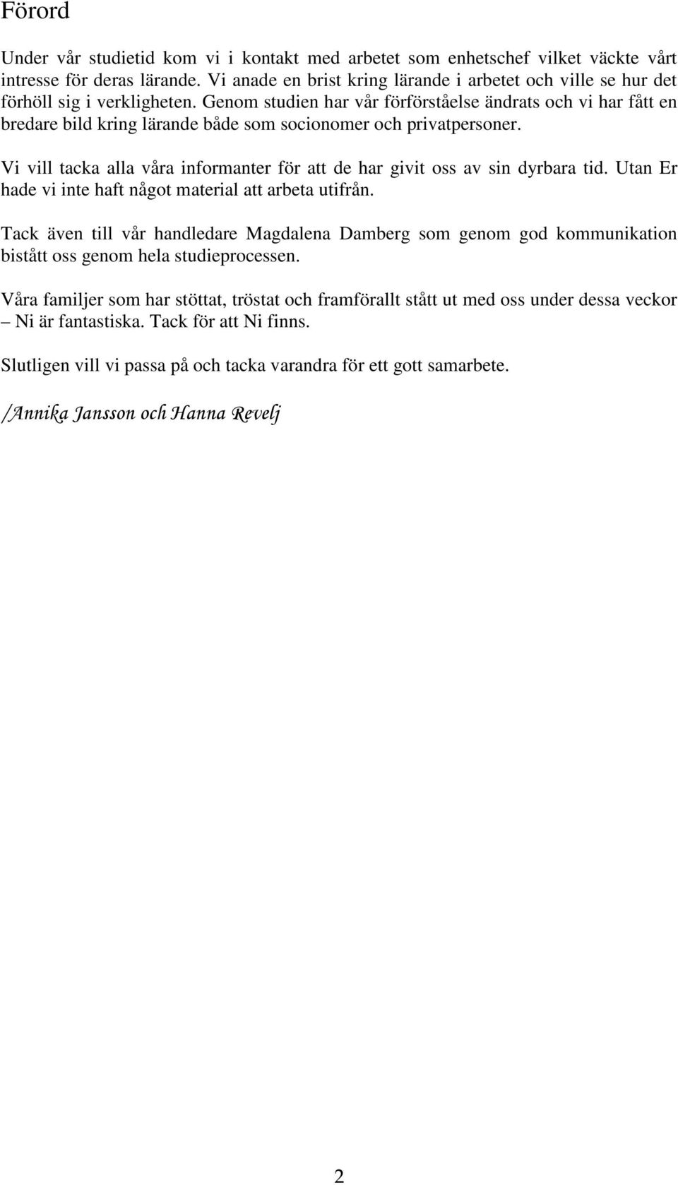 Genom studien har vår förförståelse ändrats och vi har fått en bredare bild kring lärande både som socionomer och privatpersoner.