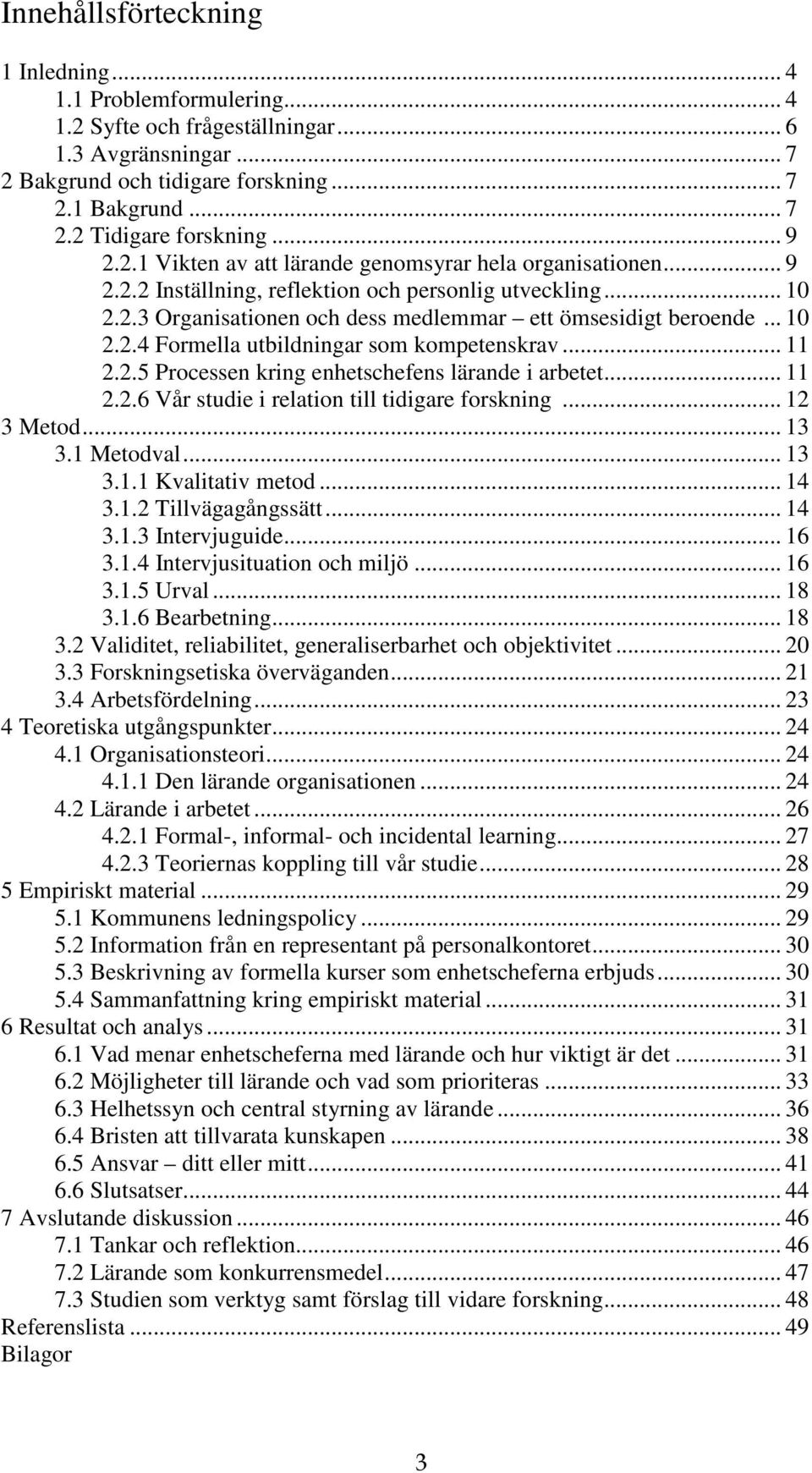 .. 11 2.2.5 Processen kring enhetschefens lärande i arbetet... 11 2.2.6 Vår studie i relation till tidigare forskning... 12 3 Metod... 13 3.1 Metodval... 13 3.1.1 Kvalitativ metod... 14 3.1.2 Tillvägagångssätt.