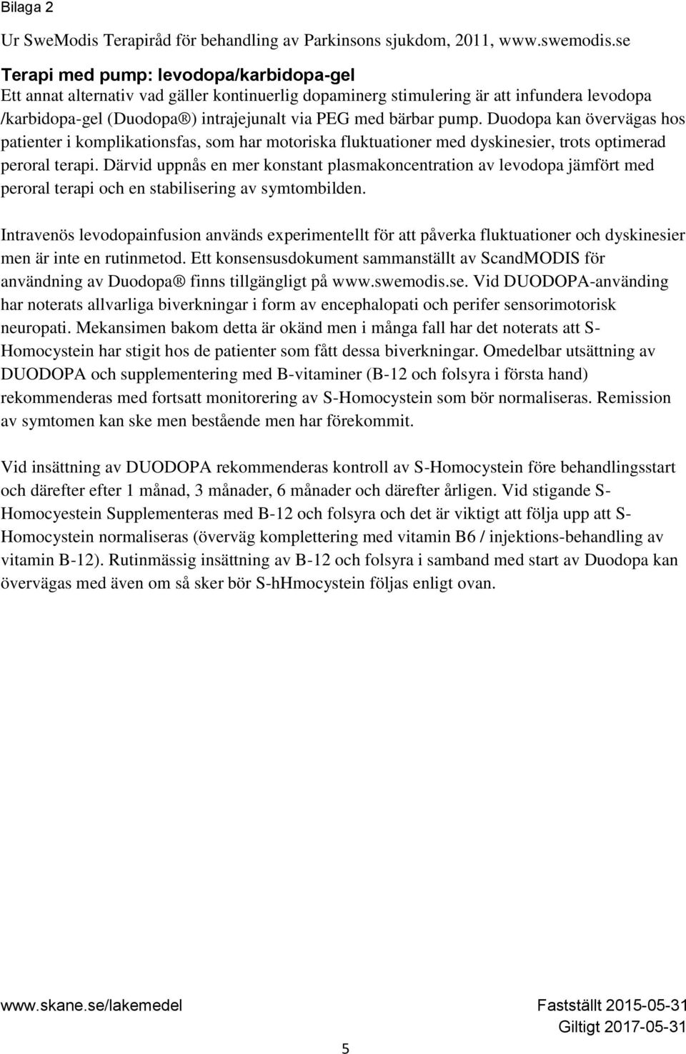 pump. Duodopa kan övervägas hos patienter i komplikationsfas, som har motoriska fluktuationer med dyskinesier, trots optimerad peroral terapi.