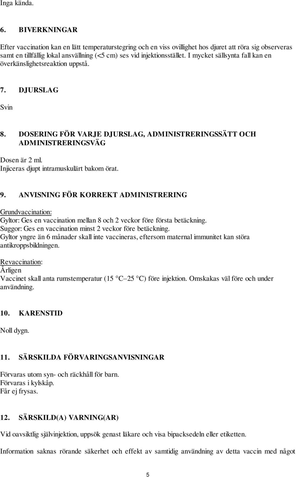 I mycket sällsynta fall kan en överkänslighetsreaktion uppstå. 7. DJURSLAG Svin 8. DOSERING FÖR VARJE DJURSLAG, ADMINISTRERINGSSÄTT OCH ADMINISTRERINGSVÄG Dosen är 2 ml.