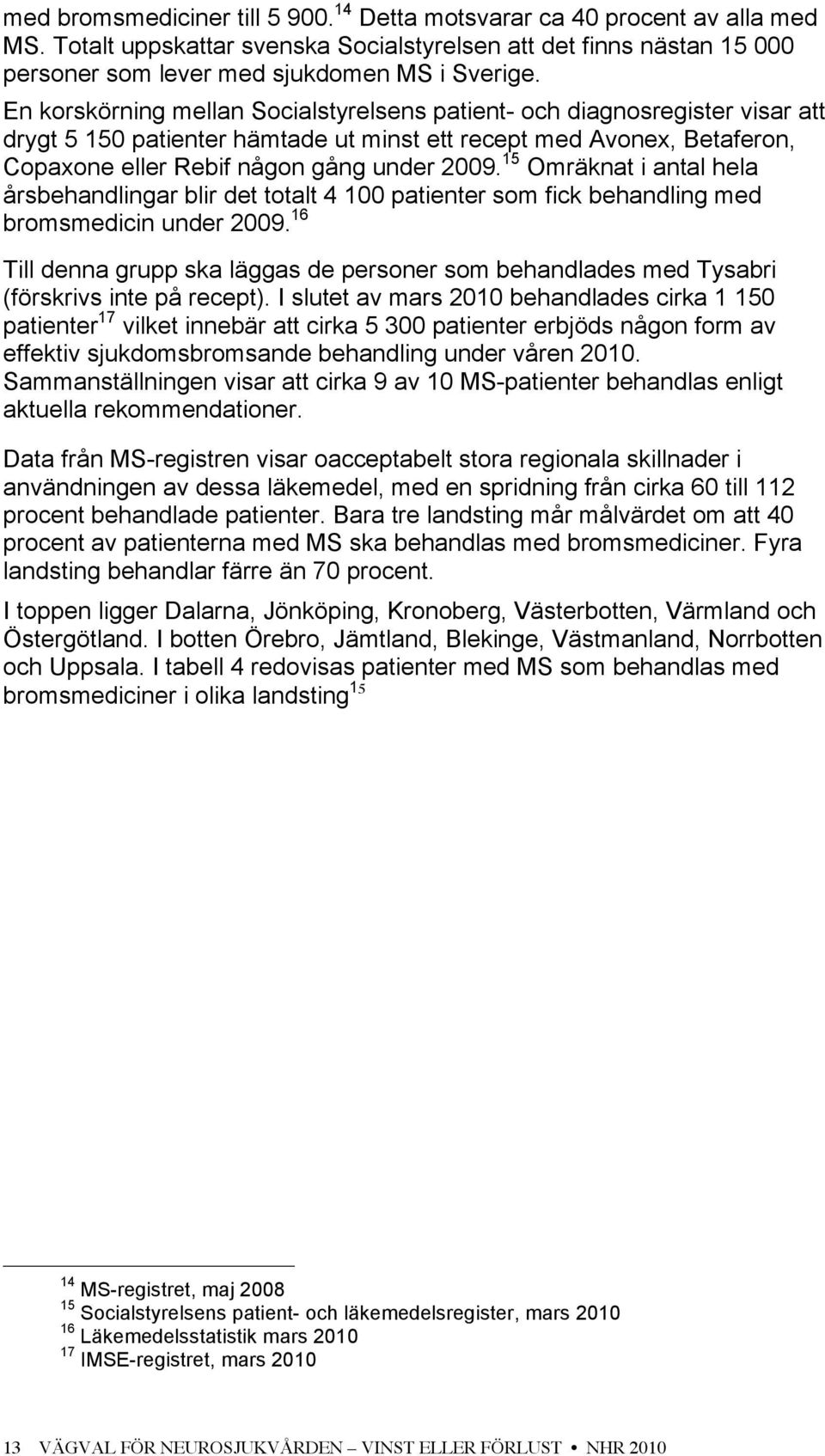 15 Omräknat i antal hela årsbehandlingar blir det totalt 4 100 patienter som fick behandling med bromsmedicin under 2009.