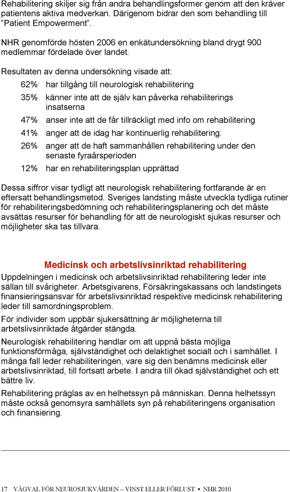 Resultaten av denna undersökning visade att: 62% har tillgång till neurologisk rehabilitering 35% känner inte att de själv kan påverka rehabiliterings insatserna 47% anser inte att de får