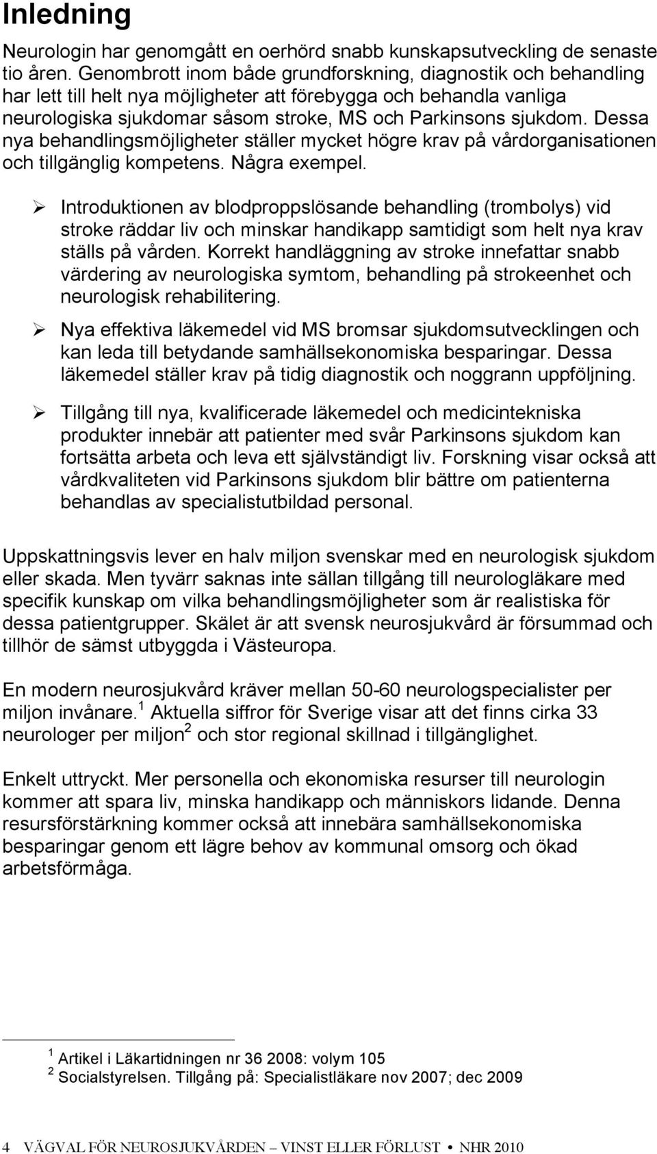 Dessa nya behandlingsmöjligheter ställer mycket högre krav på vårdorganisationen och tillgänglig kompetens. Några exempel.