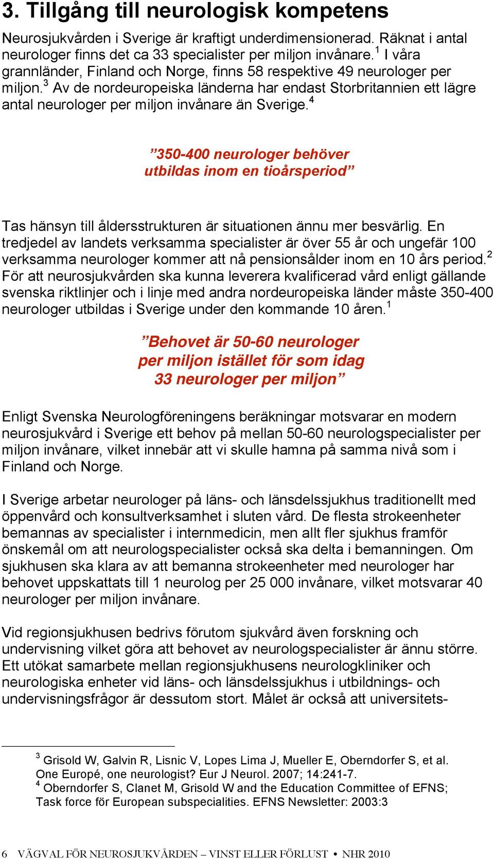 3 Av de nordeuropeiska länderna har endast Storbritannien ett lägre antal neurologer per miljon invånare än Sverige.