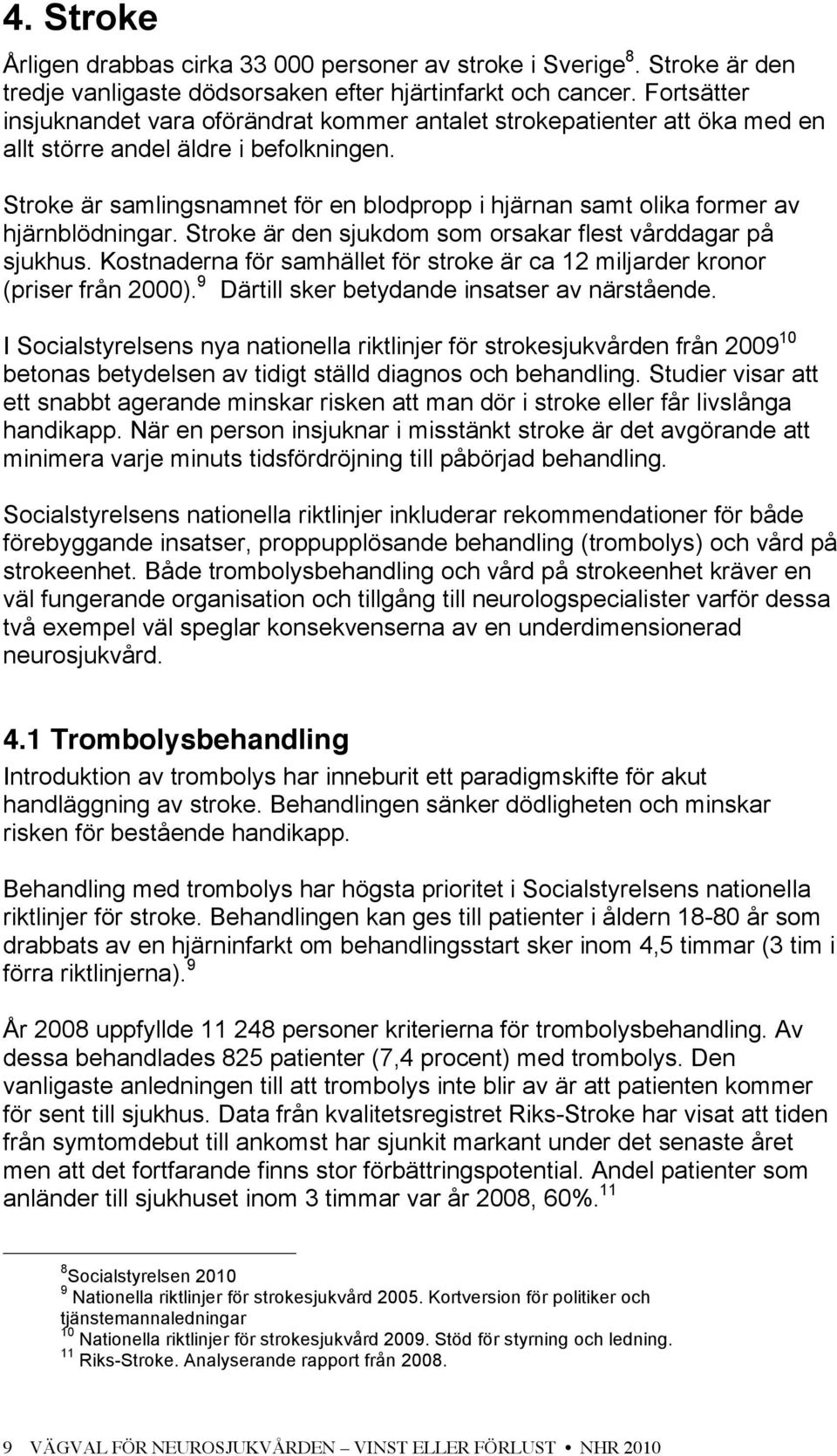 Stroke är samlingsnamnet för en blodpropp i hjärnan samt olika former av hjärnblödningar. Stroke är den sjukdom som orsakar flest vårddagar på sjukhus.