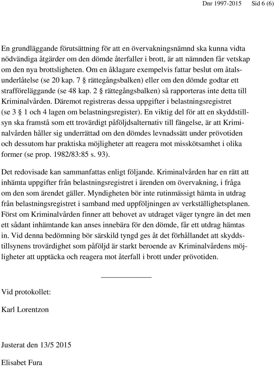 2 rättegångsbalken) så rapporteras inte detta till Kriminalvården. Däremot registreras dessa uppgifter i belastningsregistret (se 3 1 och 4 lagen om belastningsregister).