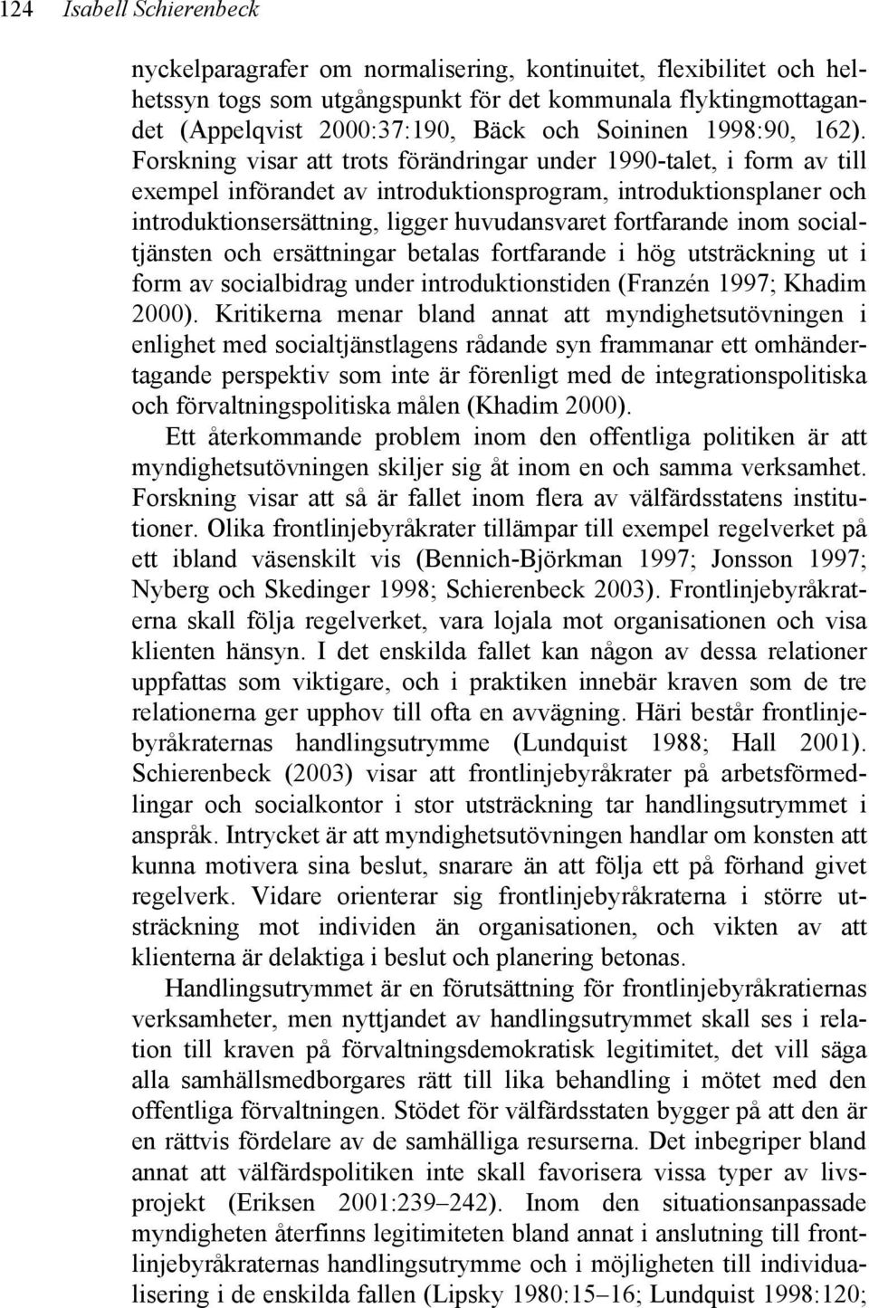 Forskning visar att trots förändringar under 1990-talet, i form av till exempel införandet av introduktionsprogram, introduktionsplaner och introduktionsersättning, ligger huvudansvaret fortfarande