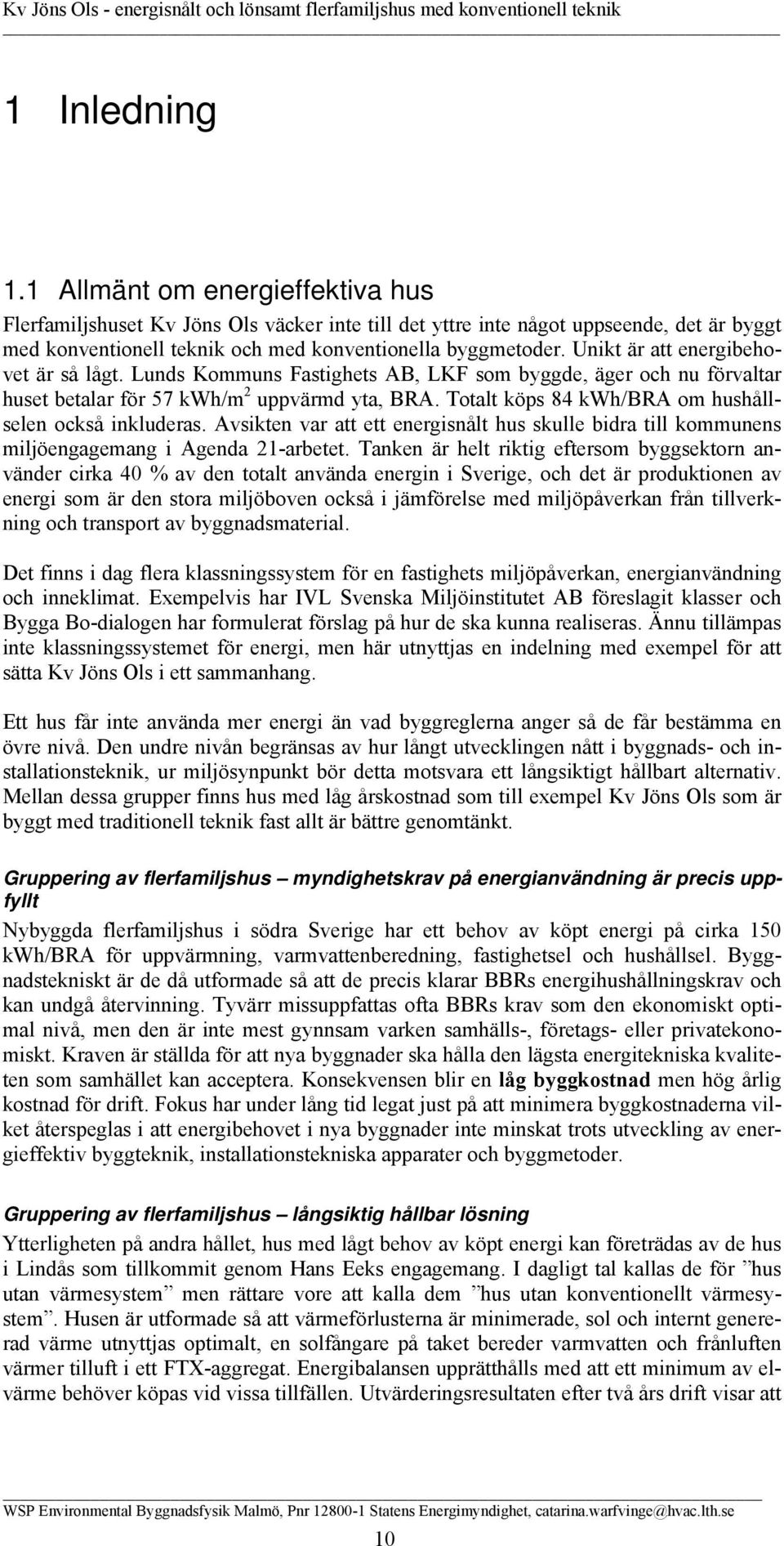 Totalt köps 84 kwh/bra om hushållselen också inkluderas. Avsikten var att ett energisnålt hus skulle bidra till kommunens miljöengagemang i Agenda 21-arbetet.